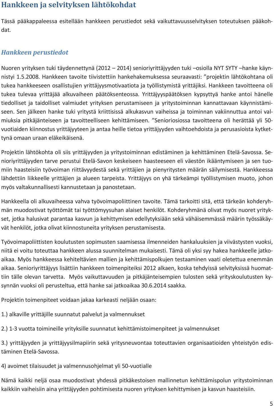 Hankkeen tavoite tiivistettiin hankehakemuksessa seuraavasti: projektin lähtökohtana oli tukea hankkeeseen osallistujien yrittäjyysmotivaatiota ja työllistymistä yrittäjiksi.