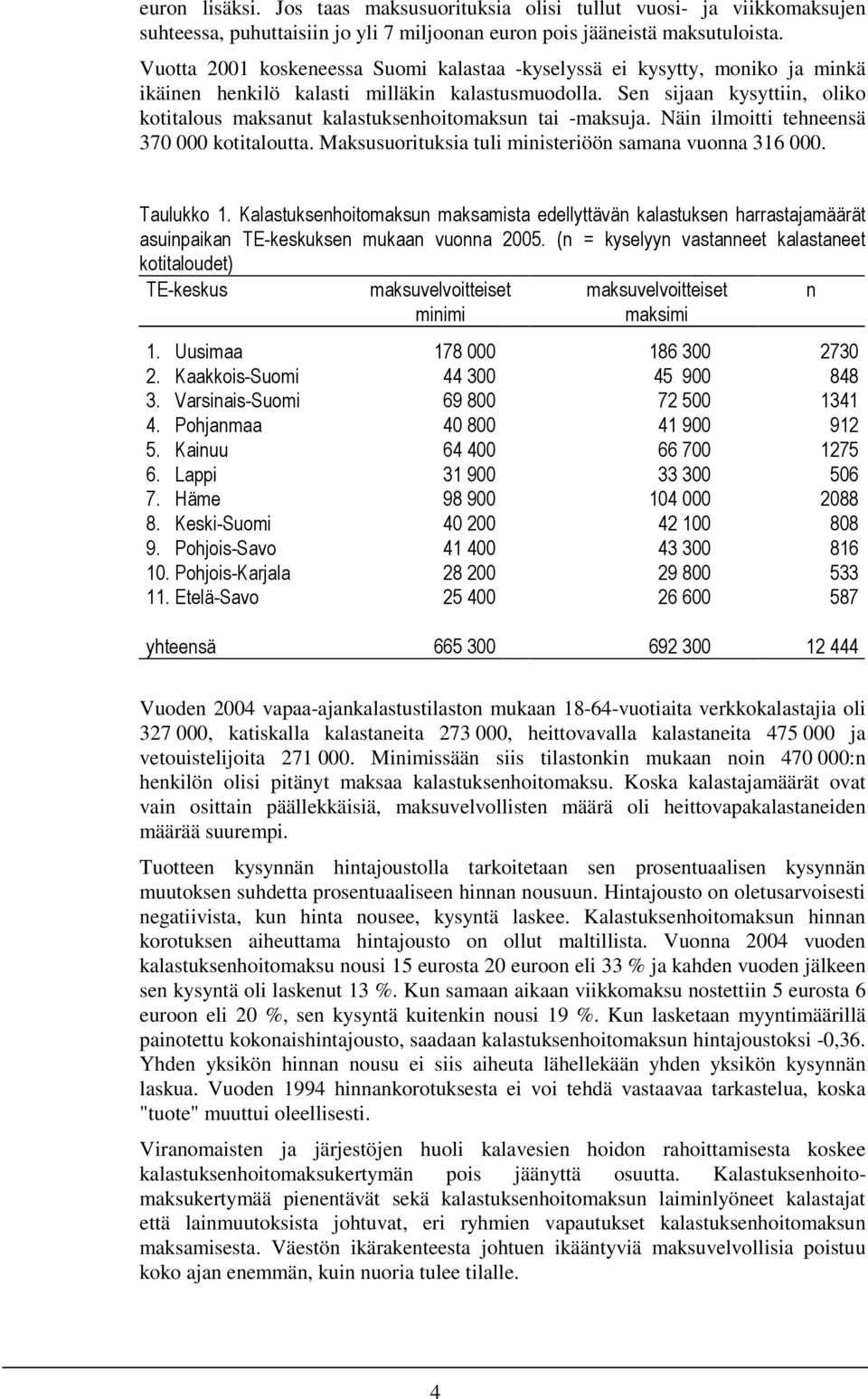 Sen sijaan kysyttiin, oliko kotitalous maksanut kalastuksenhoitomaksun tai -maksuja. Näin ilmoitti tehneensä 370 000 kotitaloutta. Maksusuorituksia tuli ministeriöön samana vuonna 316 000.