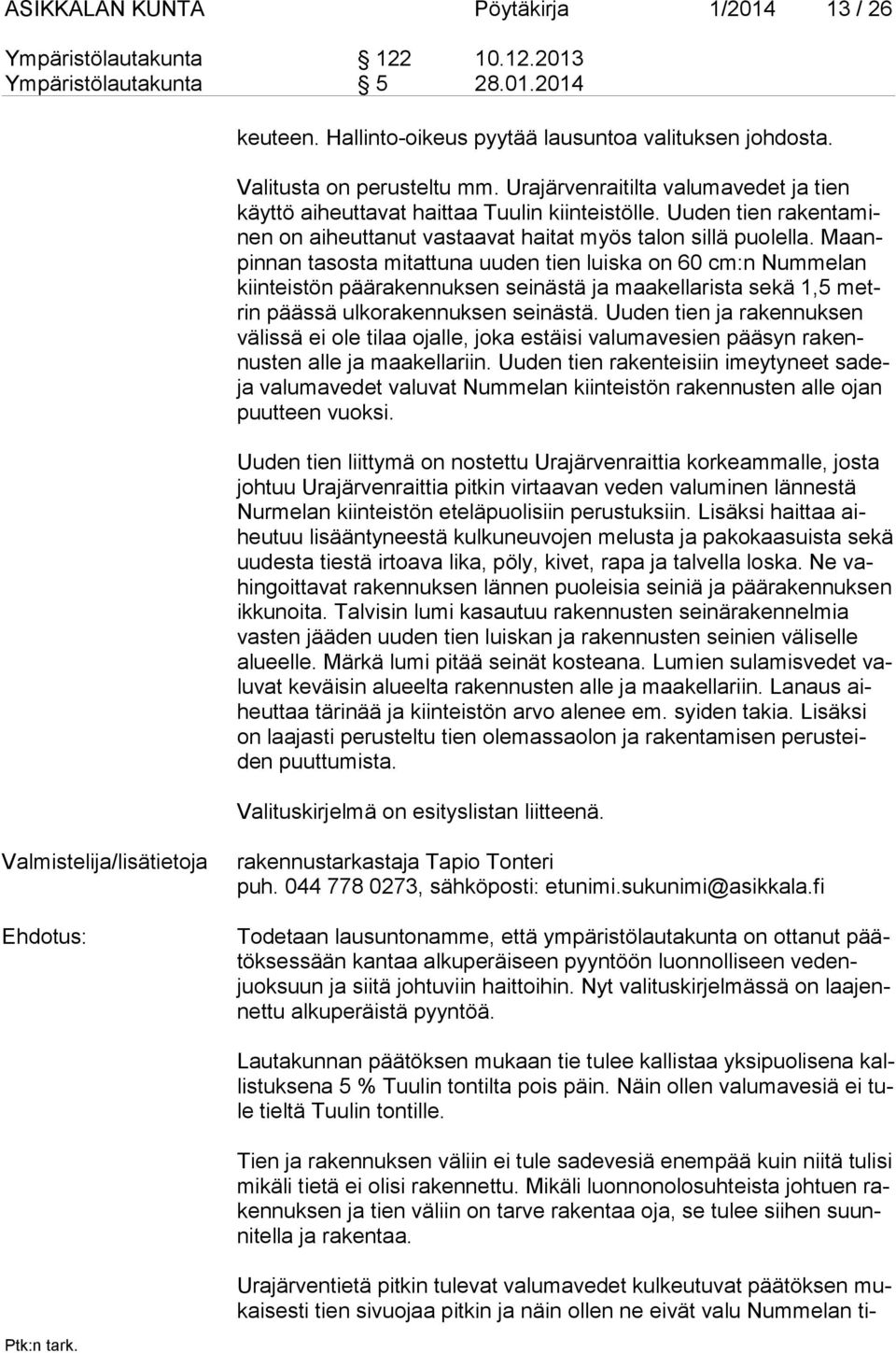 Maanpin nan tasosta mitattuna uuden tien luiska on 60 cm:n Nummelan kiin teistön päärakennuksen seinästä ja maakellarista sekä 1,5 metrin päässä ulkora kennuksen seinästä.