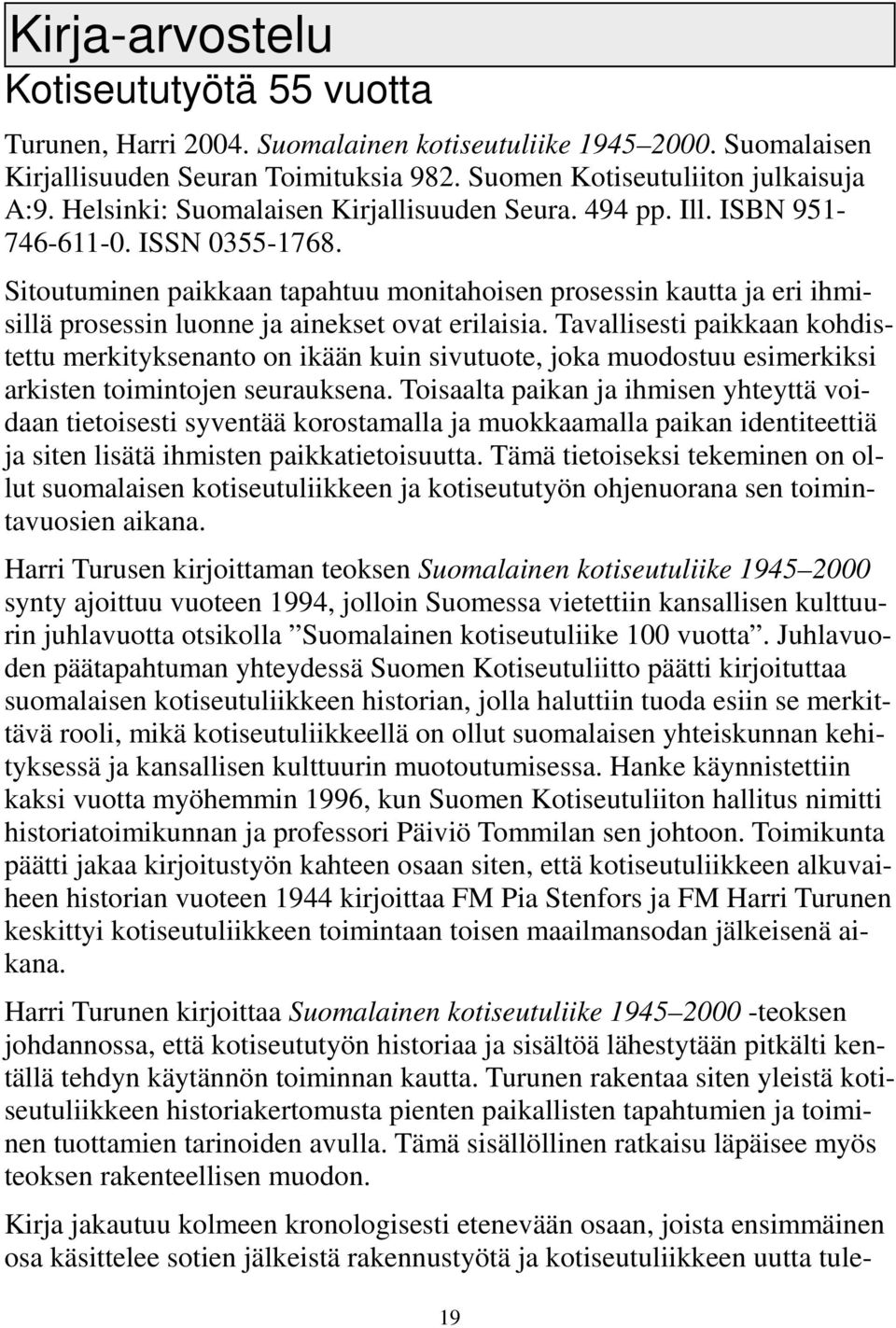 Sitoutuminen paikkaan tapahtuu monitahoisen prosessin kautta ja eri ihmisillä prosessin luonne ja ainekset ovat erilaisia.