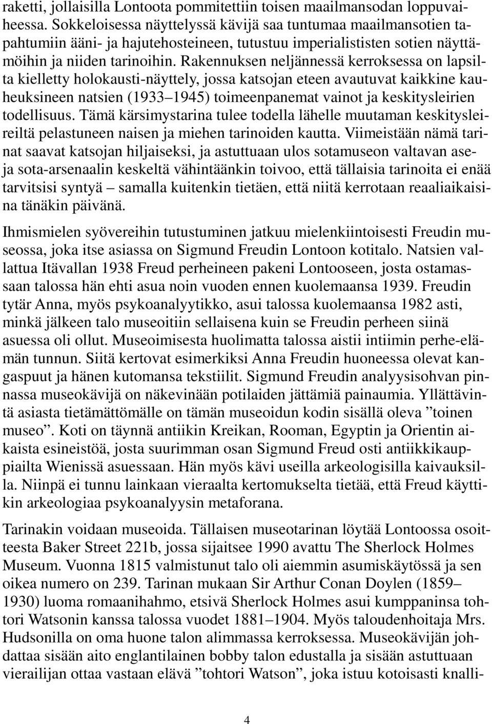 Rakennuksen neljännessä kerroksessa on lapsilta kielletty holokausti-näyttely, jossa katsojan eteen avautuvat kaikkine kauheuksineen natsien (1933 1945) toimeenpanemat vainot ja keskitysleirien