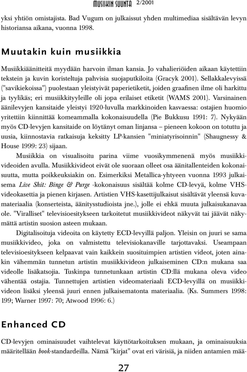 Sellakkalevyissä ("savikiekoissa") puolestaan yleistyivät paperietiketit, joiden graafinen ilme oli harkittu ja tyylikäs; eri musiikkityyleille oli jopa erilaiset etiketit (WAMS 2001).