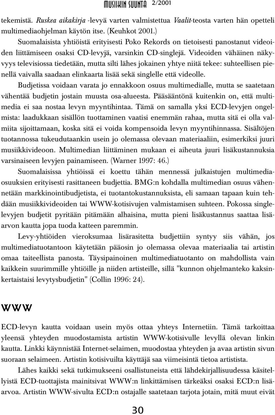 Videoiden vähäinen näkyvyys televisiossa tiedetään, mutta silti lähes jokainen yhtye niitä tekee: suhteellisen pienellä vaivalla saadaan elinkaarta lisää sekä singlelle että videolle.