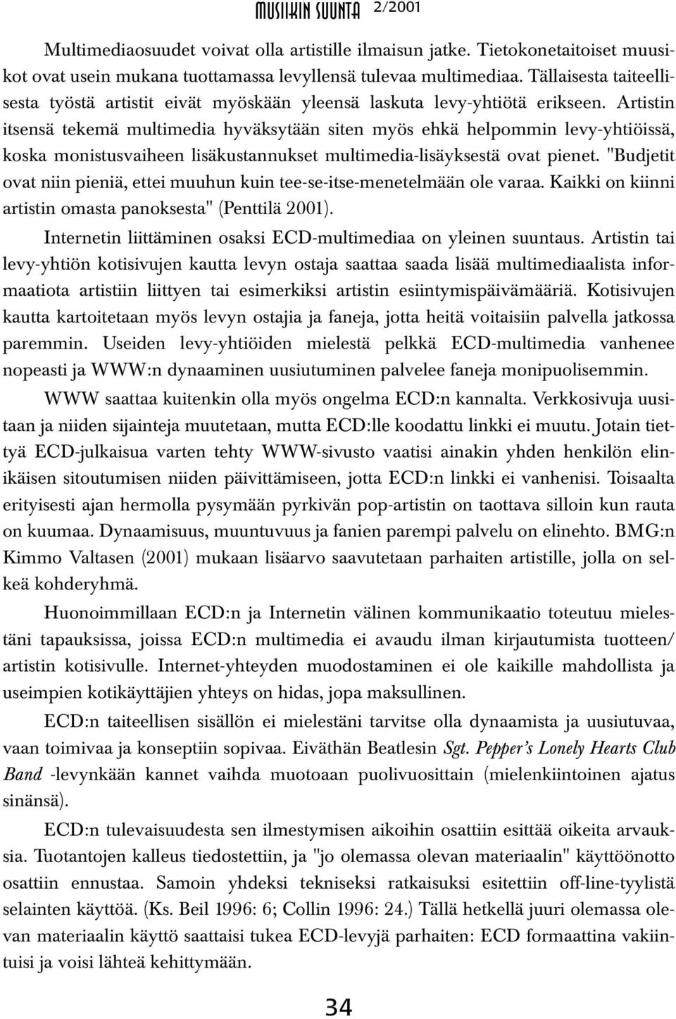 Artistin itsensä tekemä multimedia hyväksytään siten myös ehkä helpommin levy-yhtiöissä, koska monistusvaiheen lisäkustannukset multimedia-lisäyksestä ovat pienet.