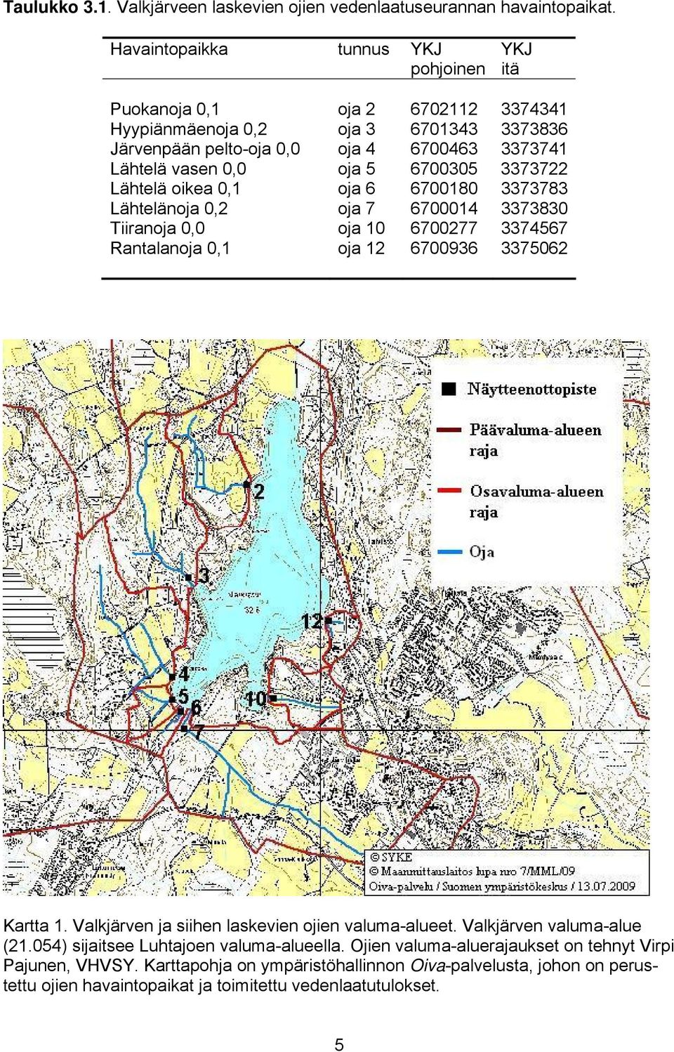 5 6700305 3373722 Lähtelä oikea 0,1 oja 6 6700180 3373783 Lähtelänoja 0,2 oja 7 6700014 3373830 Tiiranoja 0,0 oja 10 6700277 3374567 Rantalanoja 0,1 oja 12 6700936 3375062 Kartta 1.