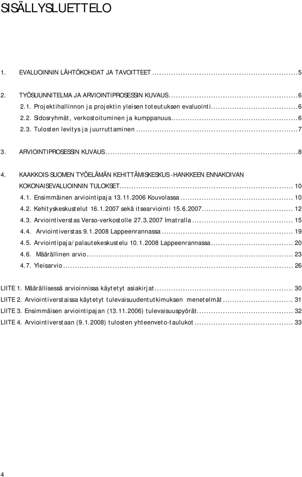 4.1. Ensimmäinen arviointipaja 13.11.2006 Kouvolassa... 10 4.2. Kehityskeskustelut 16.1.2007 sekä itsearviointi 15.6.2007... 12 4.3. Arviointiverstas Verso verkostolle 27.3.2007 Imatralla... 15 4.4. Arviointiverstas 9.