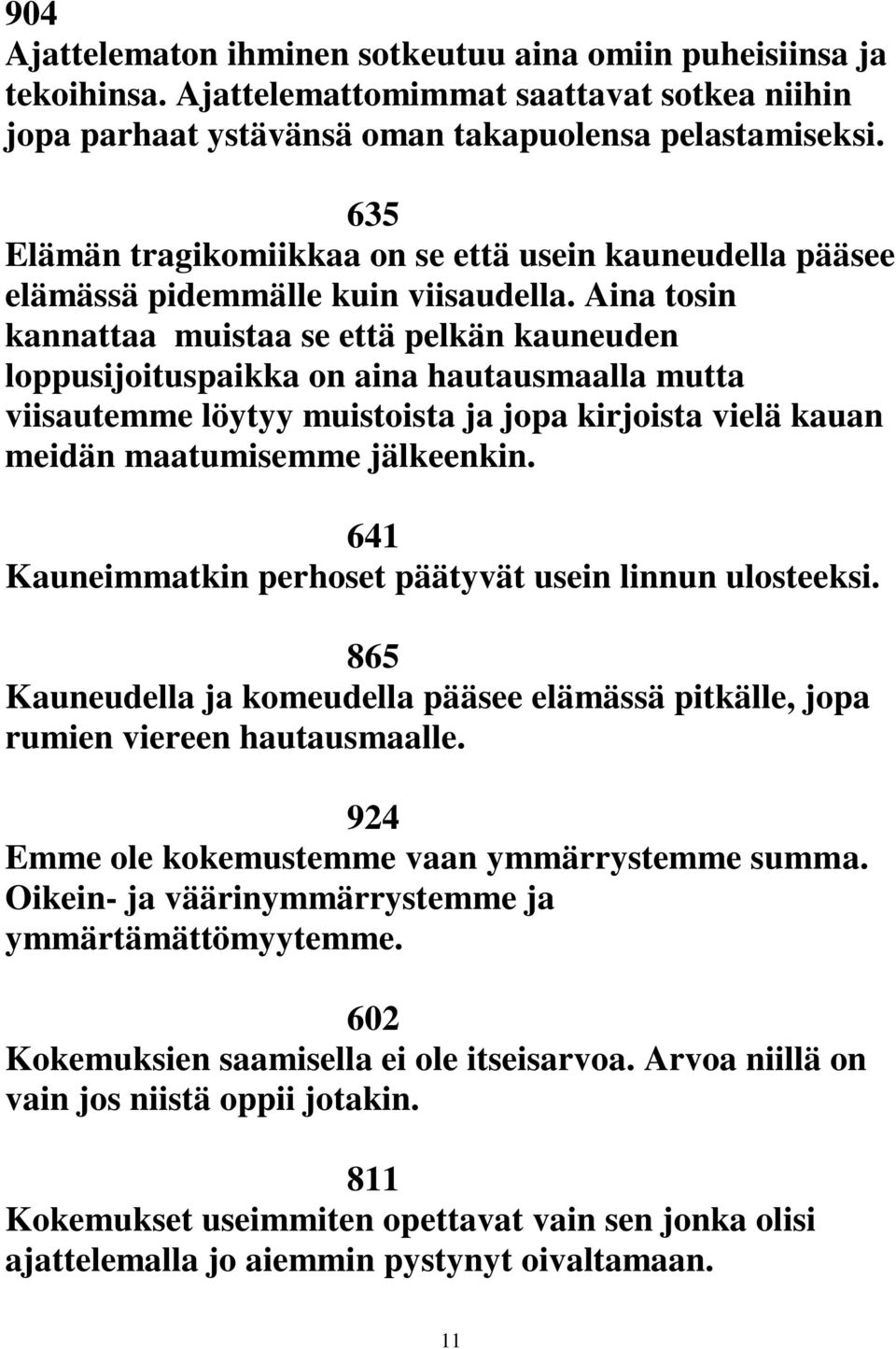 Aina tosin kannattaa muistaa se että pelkän kauneuden loppusijoituspaikka on aina hautausmaalla mutta viisautemme löytyy muistoista ja jopa kirjoista vielä kauan meidän maatumisemme jälkeenkin.