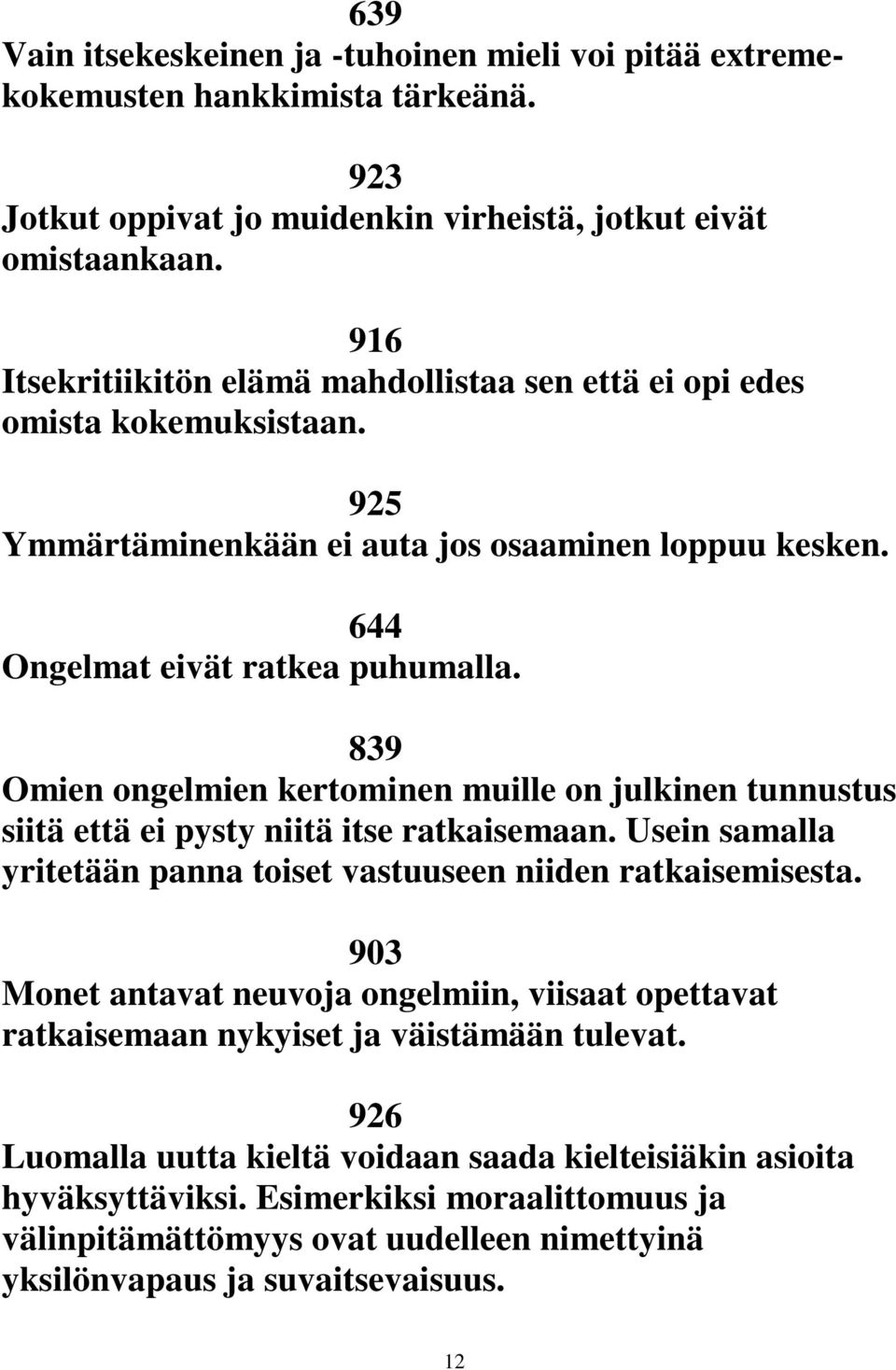 839 Omien ongelmien kertominen muille on julkinen tunnustus siitä että ei pysty niitä itse ratkaisemaan. Usein samalla yritetään panna toiset vastuuseen niiden ratkaisemisesta.