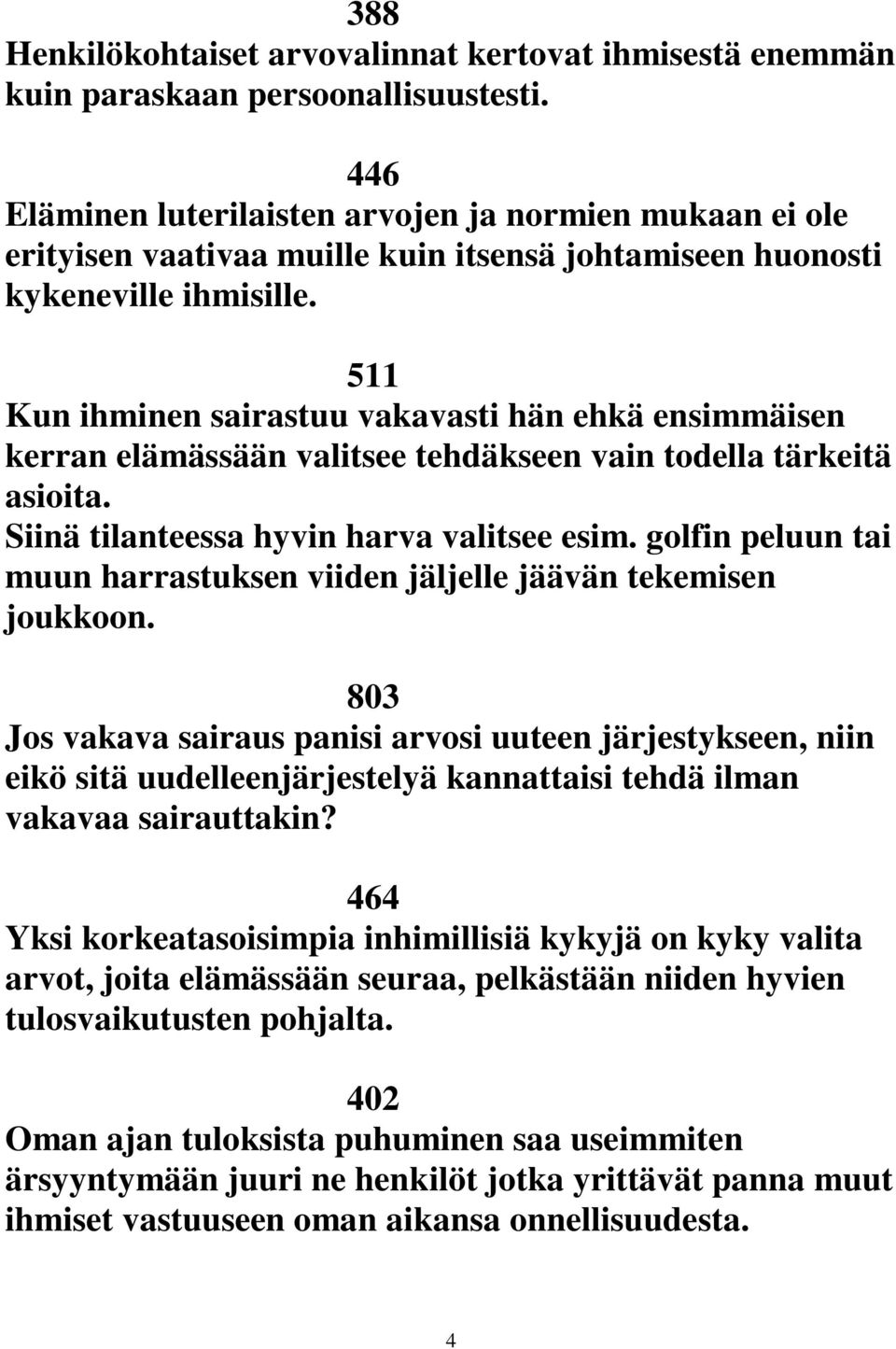 511 Kun ihminen sairastuu vakavasti hän ehkä ensimmäisen kerran elämässään valitsee tehdäkseen vain todella tärkeitä asioita. Siinä tilanteessa hyvin harva valitsee esim.