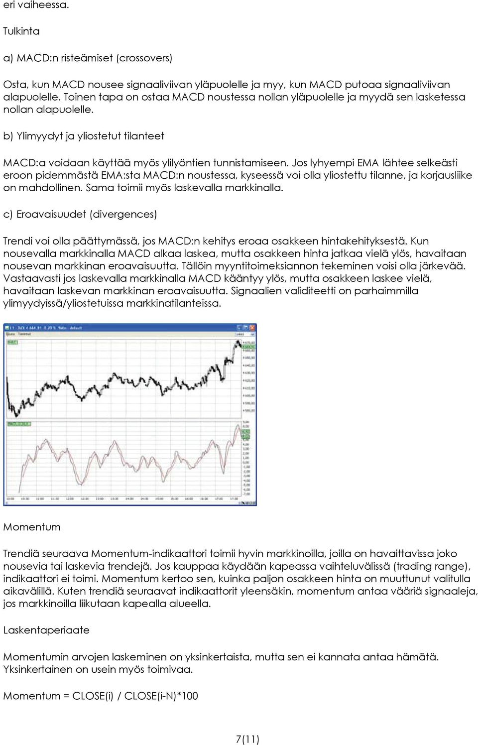 Jos lyhyempi EMA lähtee selkeästi eroon pidemmästä EMA:sta MACD:n noustessa, kyseessä voi olla yliostettu tilanne, ja korjausliike on mahdollinen. Sama toimii myös laskevalla markkinalla.