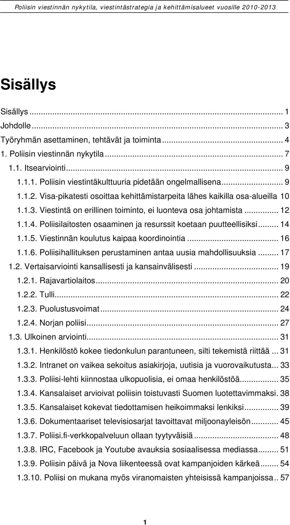 Poliisilaitosten osaaminen ja resurssit koetaan puutteellisiksi... 14 1.1.5. Viestinnän koulutus kaipaa koordinointia... 16 1.1.6. Poliisihallituksen perustaminen antaa uusia mahdollisuuksia... 17 1.