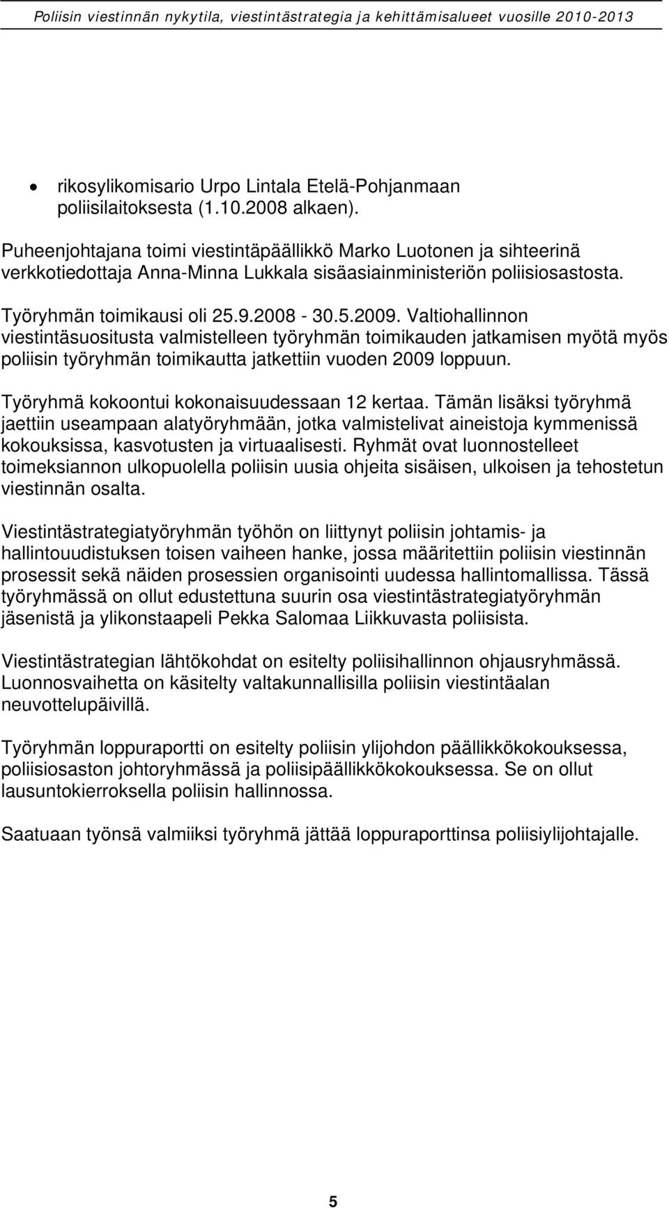 Valtiohallinnon viestintäsuositusta valmistelleen työryhmän toimikauden jatkamisen myötä myös poliisin työryhmän toimikautta jatkettiin vuoden 2009 loppuun.