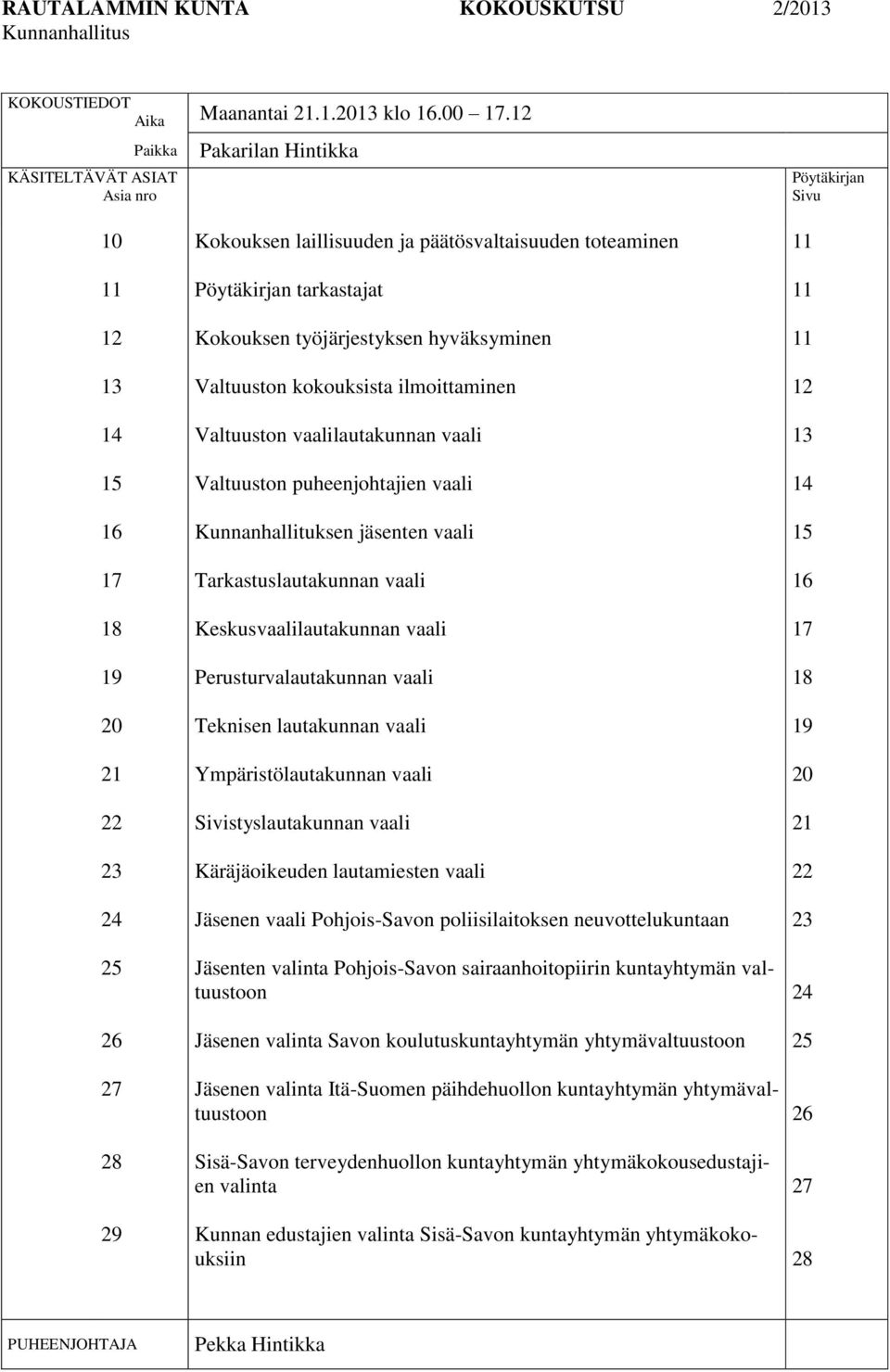 Pöytäkirjan tarkastajat Kokouksen työjärjestyksen hyväksyminen Valtuuston kokouksista ilmoittaminen Valtuuston vaalilautakunnan vaali Valtuuston puheenjohtajien vaali Kunnanhallituksen jäsenten vaali