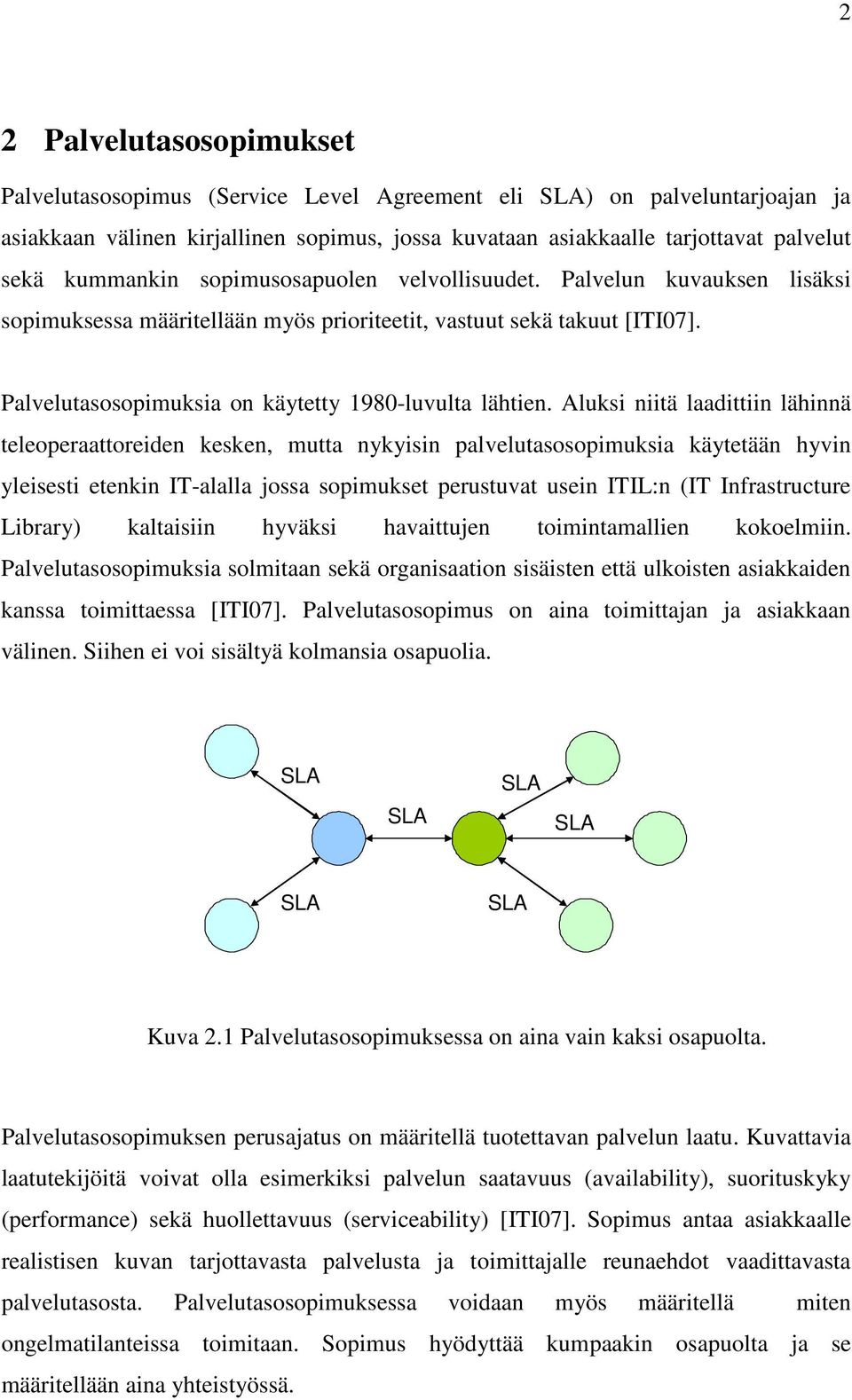 Aluksi niitä laadittiin lähinnä teleoperaattoreiden kesken, mutta nykyisin palvelutasosopimuksia käytetään hyvin yleisesti etenkin IT-alalla jossa sopimukset perustuvat usein ITIL:n (IT