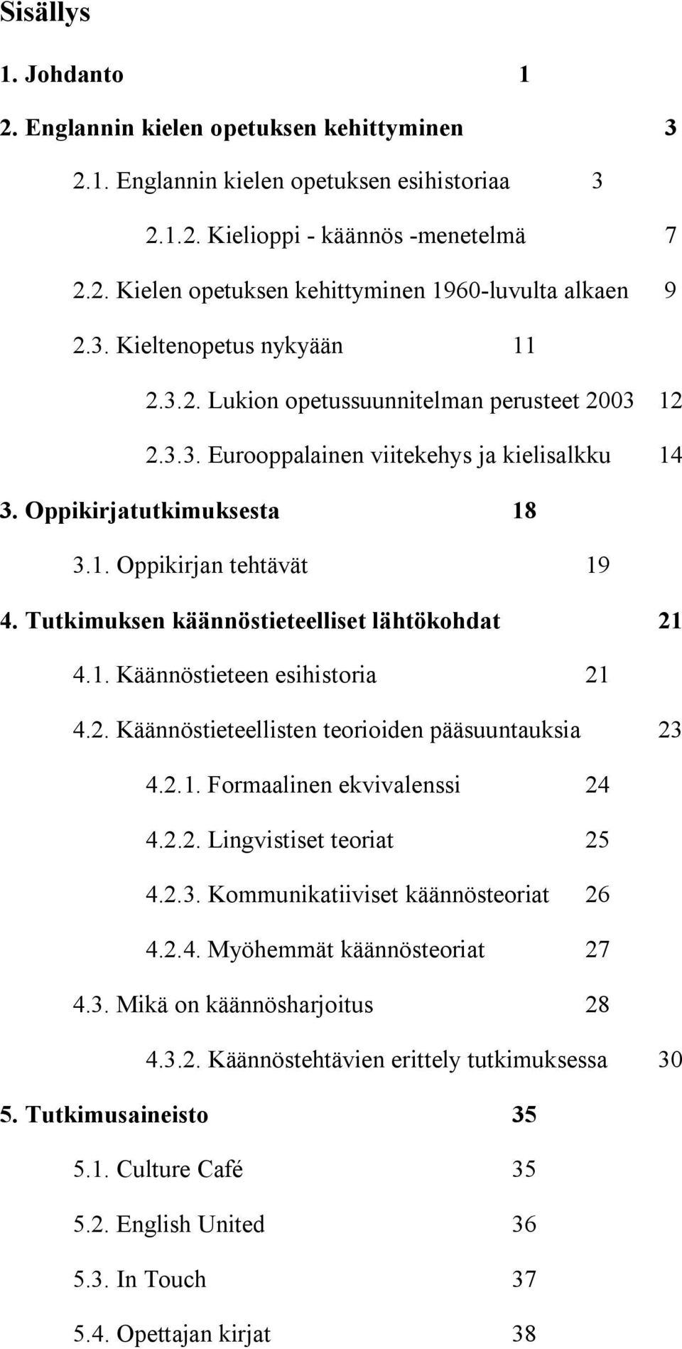 Tutkimuksen käännöstieteelliset lähtökohdat 21 4.1. Käännöstieteen esihistoria 21 4.2. Käännöstieteellisten teorioiden pääsuuntauksia 23 4.2.1. Formaalinen ekvivalenssi 24 4.2.2. Lingvistiset teoriat 25 4.