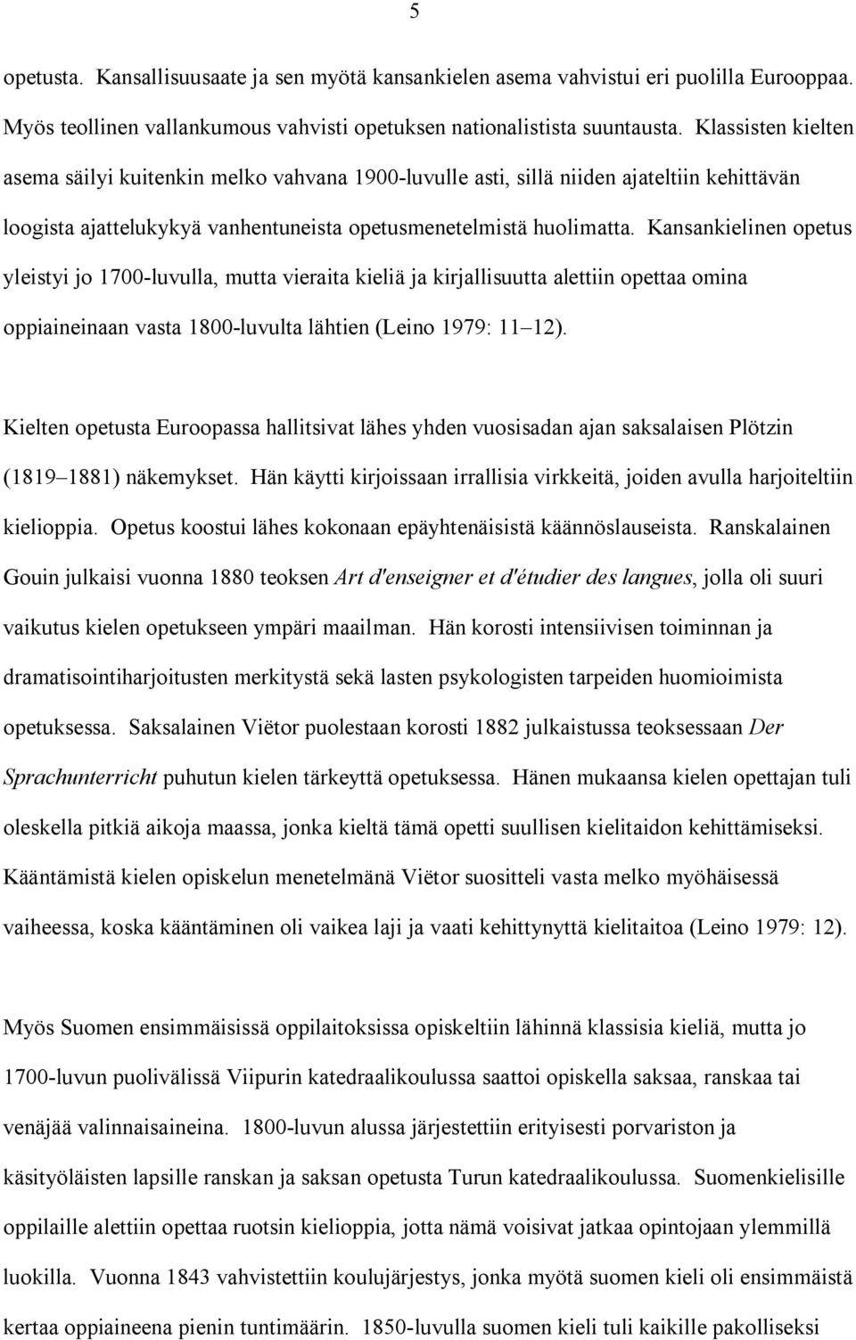 Kansankielinen opetus yleistyi jo 1700-luvulla, mutta vieraita kieliä ja kirjallisuutta alettiin opettaa omina oppiaineinaan vasta 1800-luvulta lähtien (Leino 1979: 11 12).