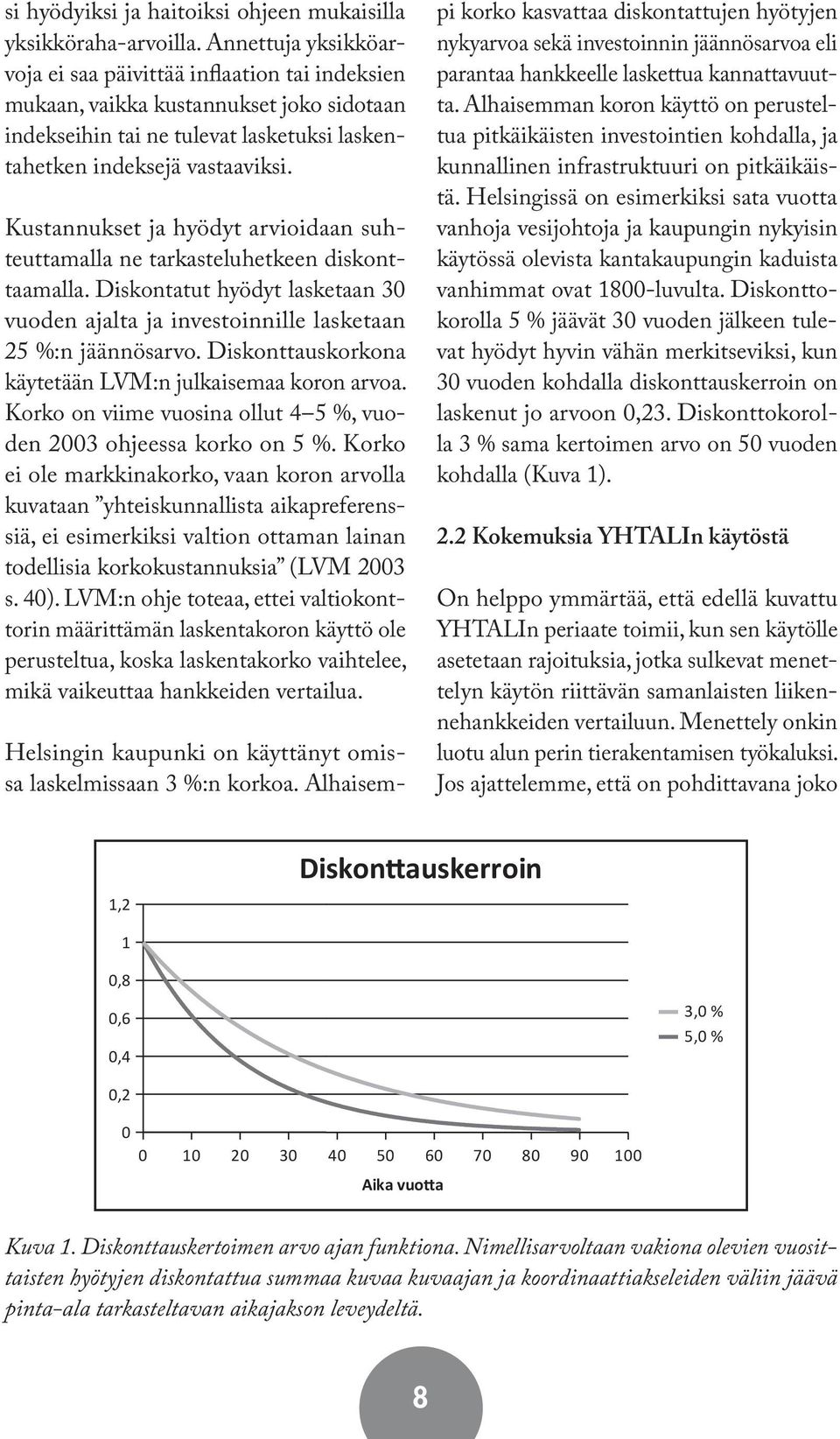 Kustannukset ja hyödyt arvioidaan suhteuttamalla ne tarkasteluhetkeen diskonttaamalla. Diskontatut hyödyt lasketaan 30 vuoden ajalta ja investoinnille lasketaan 25 %:n jäännösarvo.