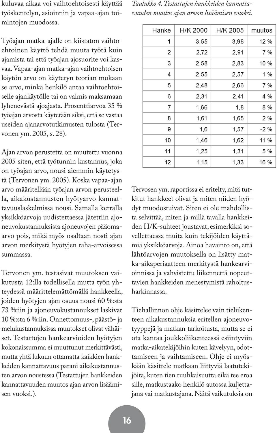 Vapaa-ajan matka-ajan vaihtoehtoisen käytön arvo on käytetyn teorian mukaan se arvo, minkä henkilö antaa vaihtoehtoiselle ajankäytölle tai on valmis maksamaan lyhenevästä ajoajasta.