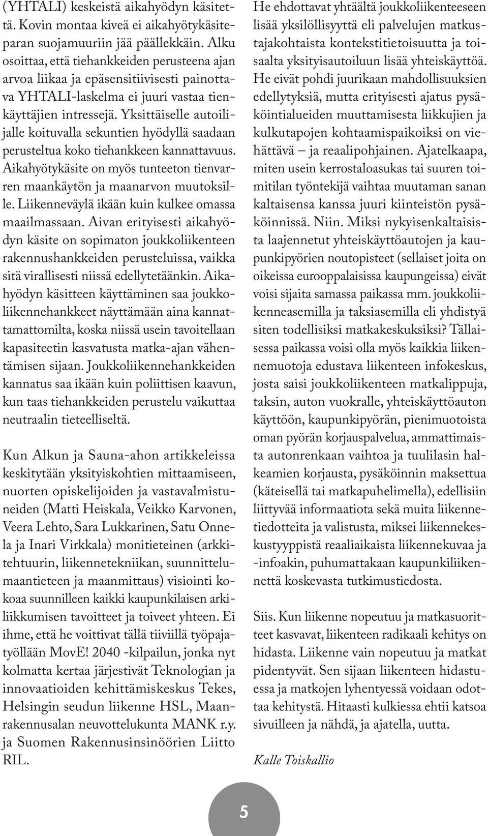 Yksittäiselle autoilijalle koituvalla sekuntien hyödyllä saadaan perusteltua koko tiehankkeen kannattavuus. Aikahyötykäsite on myös tunteeton tienvarren maankäytön ja maanarvon muutoksille.