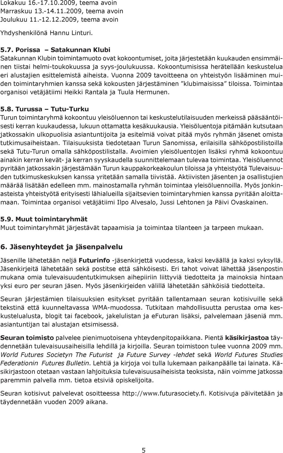 Vuonna 2009 tavoitteena on yhteistyön lisääminen muiden toimintaryhmien kanssa sekä kokousten järjestäminen klubimaisissa tiloissa. Toimintaa organisoi vetäjätiimi Heikki Rantala ja Tuula Hermunen. 5.