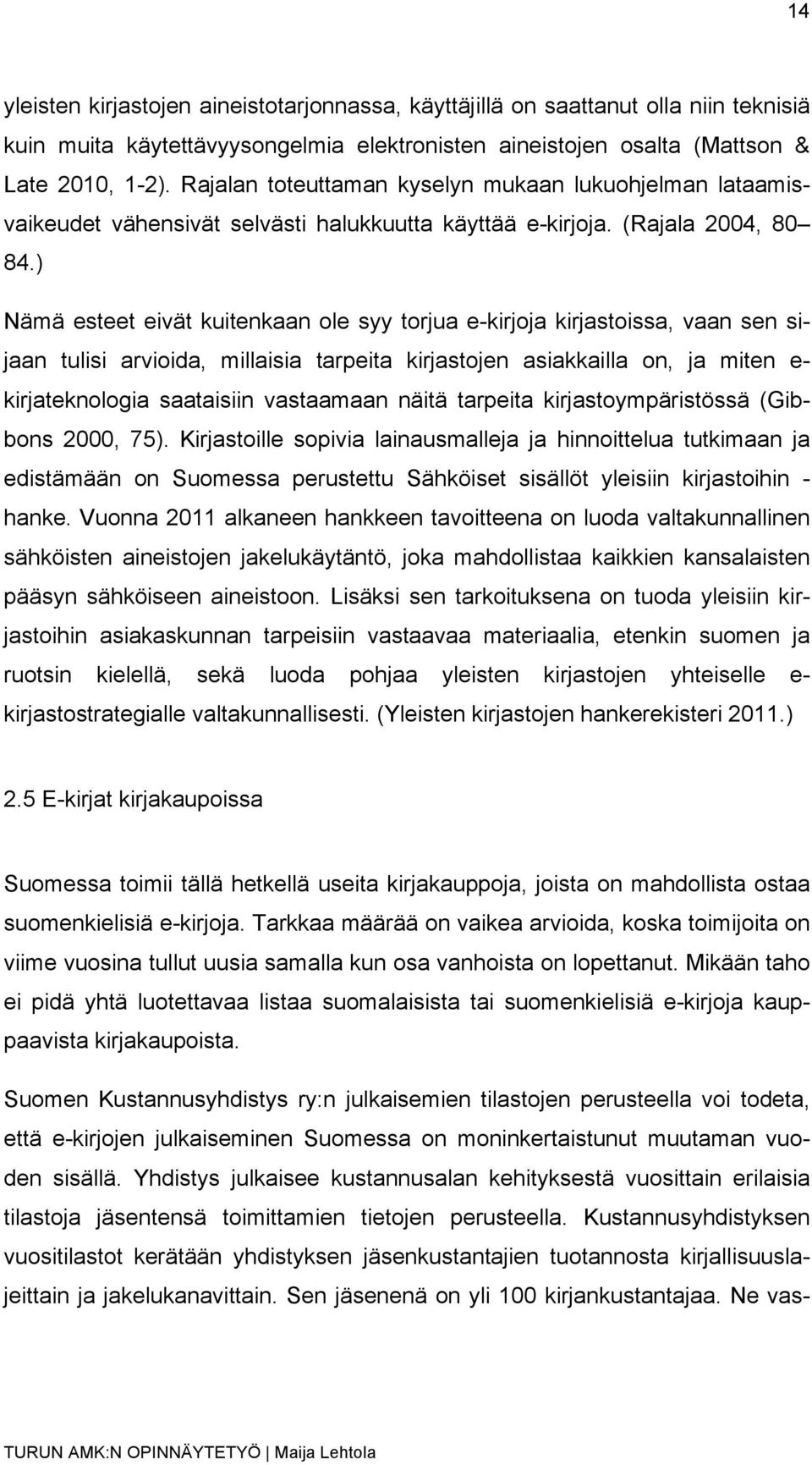 ) Nämä esteet eivät kuitenkaan ole syy torjua e-kirjoja kirjastoissa, vaan sen sijaan tulisi arvioida, millaisia tarpeita kirjastojen asiakkailla on, ja miten e- kirjateknologia saataisiin vastaamaan