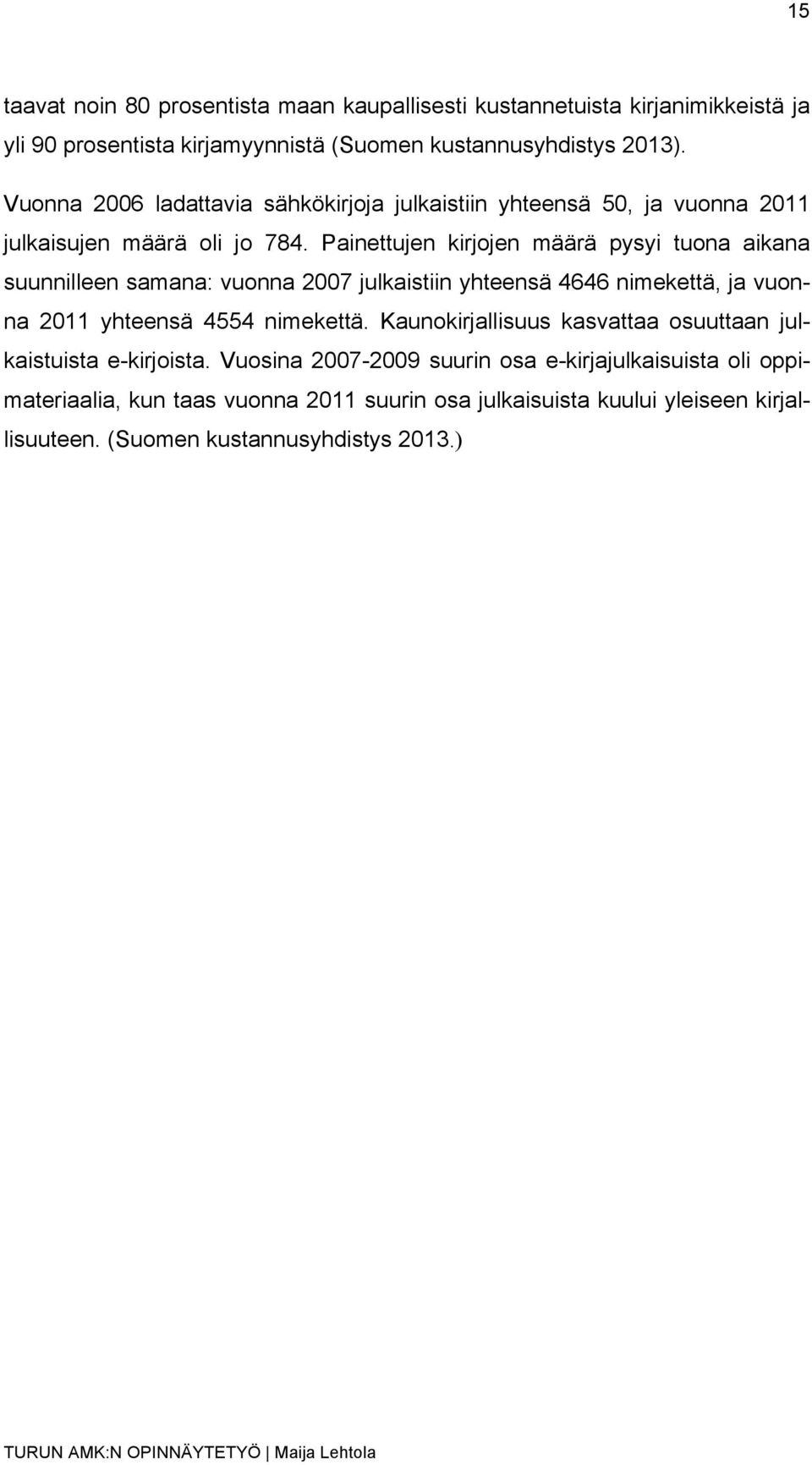 Painettujen kirjojen määrä pysyi tuona aikana suunnilleen samana: vuonna 2007 julkaistiin yhteensä 4646 nimekettä, ja vuonna 2011 yhteensä 4554 nimekettä.