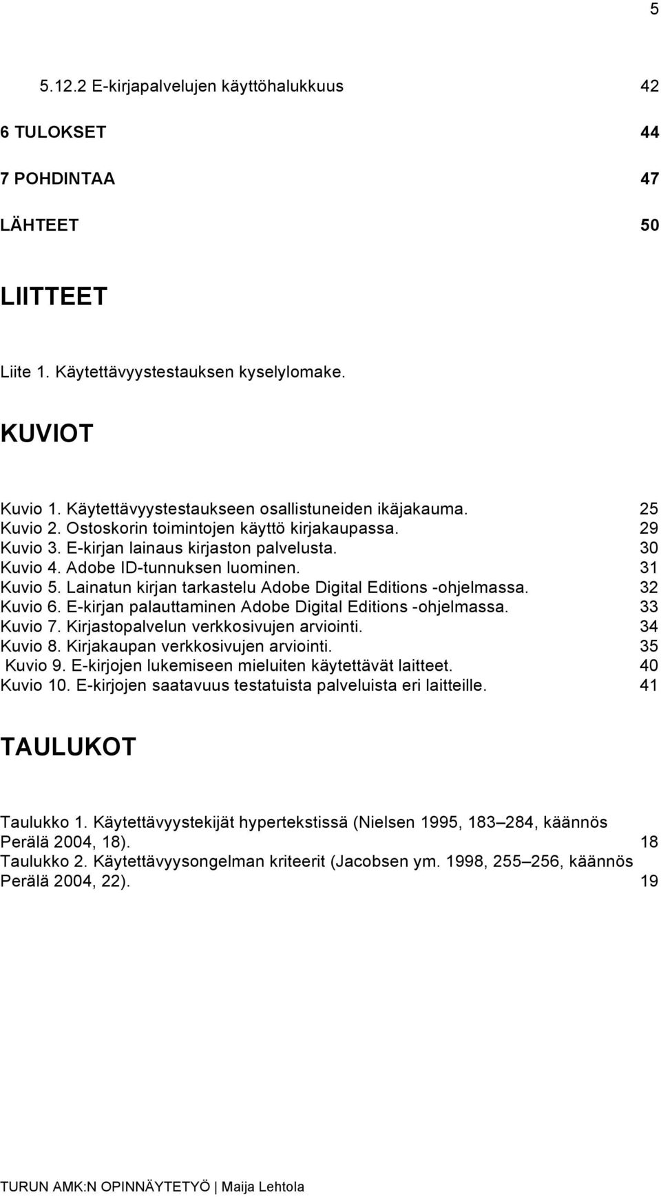 31 Kuvio 5. Lainatun kirjan tarkastelu Adobe Digital Editions -ohjelmassa. 32 Kuvio 6. E-kirjan palauttaminen Adobe Digital Editions -ohjelmassa. 33 Kuvio 7. Kirjastopalvelun verkkosivujen arviointi.