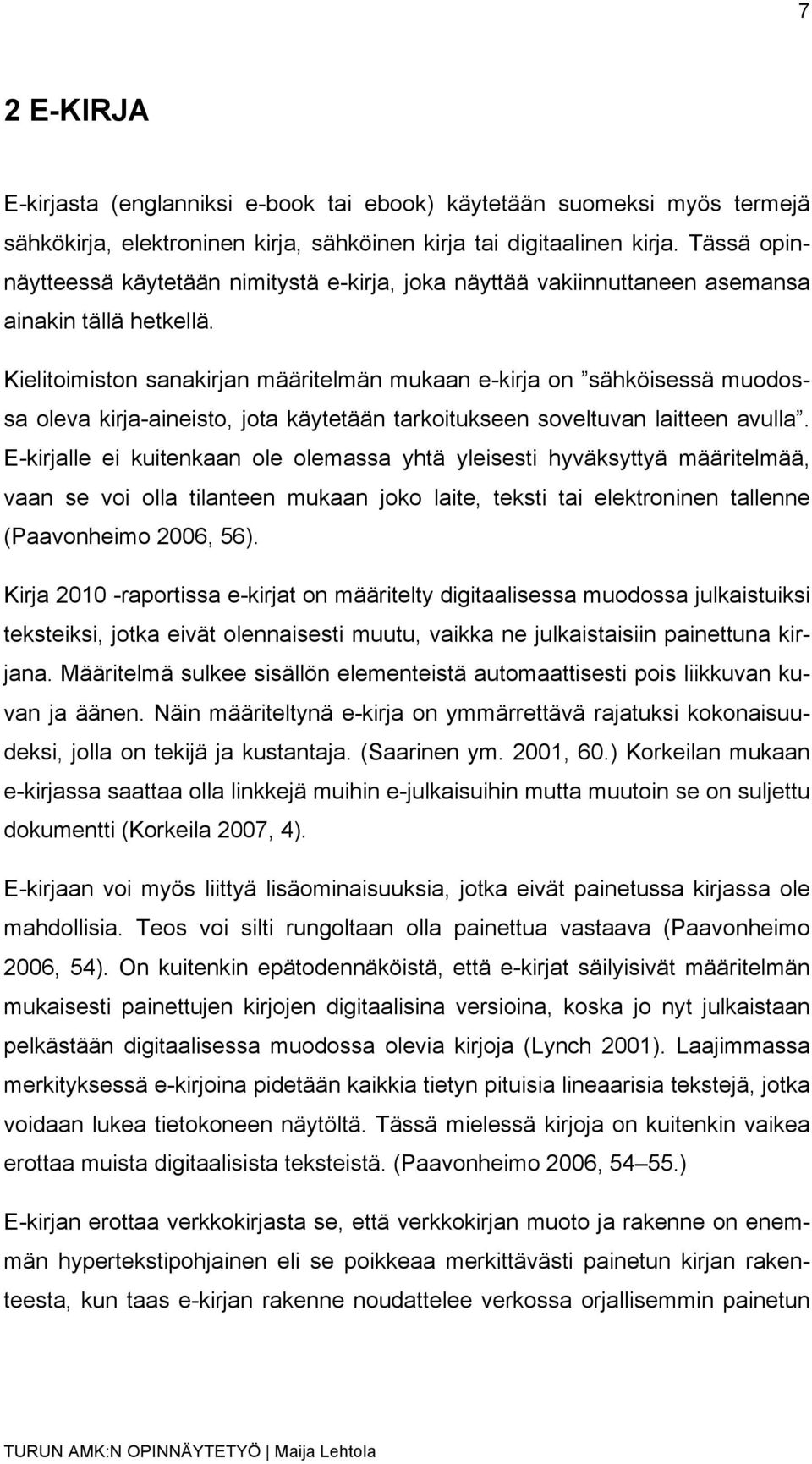 Kielitoimiston sanakirjan määritelmän mukaan e-kirja on sähköisessä muodossa oleva kirja-aineisto, jota käytetään tarkoitukseen soveltuvan laitteen avulla.