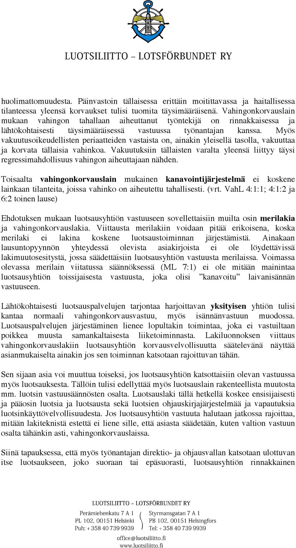 Myös vakuutusoikeudellisten periaatteiden vastaista on, ainakin yleisellä tasolla, vakuuttaa ja korvata tällaisia vahinkoa.