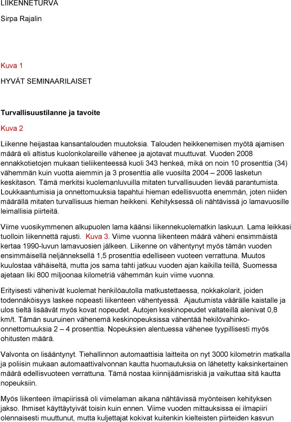 Vuoden 2008 ennakkotietojen mukaan tieliikenteessä kuoli 343 henkeä, mikä on noin 10 prosenttia (34) vähemmän kuin vuotta aiemmin ja 3 prosenttia alle vuosilta 2004 2006 lasketun keskitason.