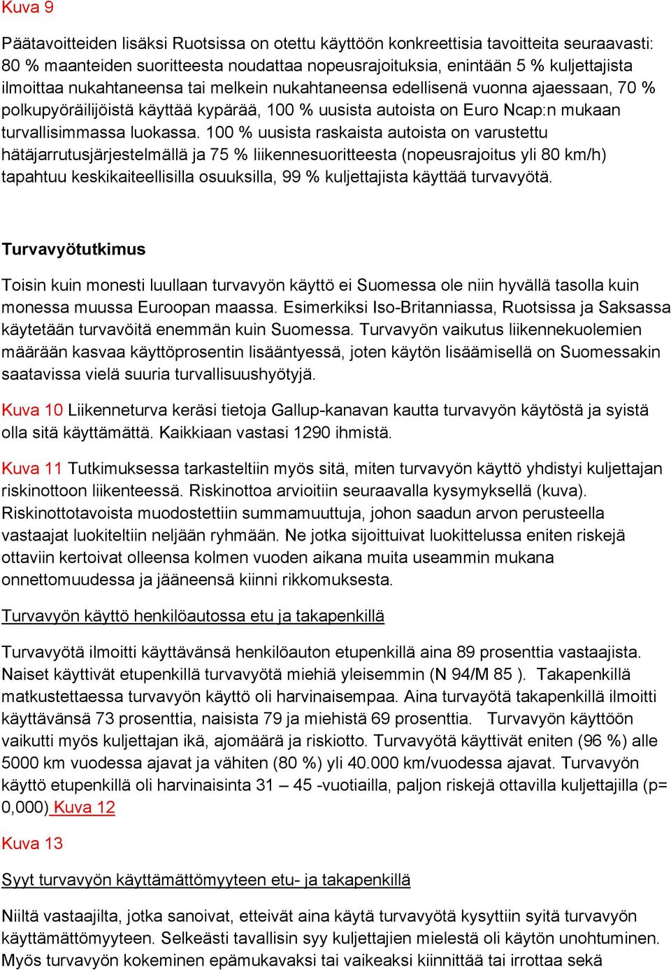 100 % uusista raskaista autoista on varustettu hätäjarrutusjärjestelmällä ja 75 % liikennesuoritteesta (nopeusrajoitus yli 80 km/h) tapahtuu keskikaiteellisilla osuuksilla, 99 % kuljettajista käyttää