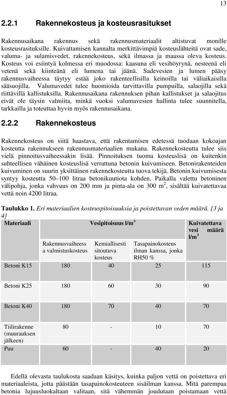 Kosteus voi esiintyä kolmessa eri muodossa: kaasuna eli vesihöyrynä, nesteenä eli vetenä sekä kiinteänä eli lumena tai jäänä.