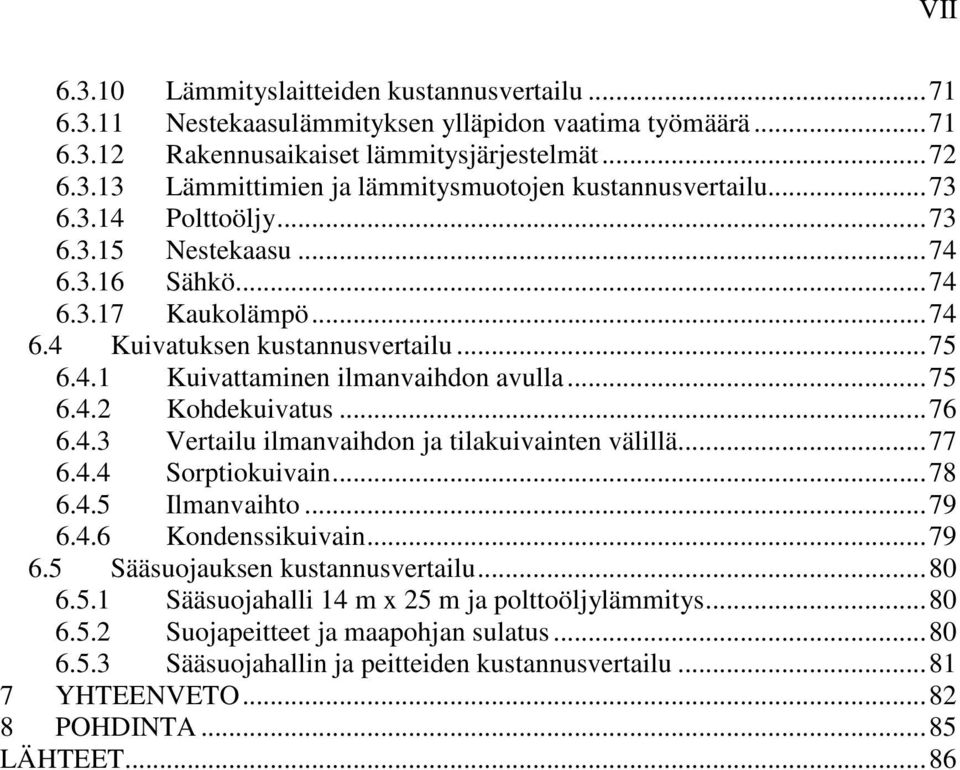 ..76 6.4.3 Vertailu ilmanvaihdon ja tilakuivainten välillä...77 6.4.4 Sorptiokuivain...78 6.4.5 Ilmanvaihto...79 6.4.6 Kondenssikuivain...79 6.5 Sääsuojauksen kustannusvertailu...80 6.5.1 Sääsuojahalli 14 m x 25 m ja polttoöljylämmitys.