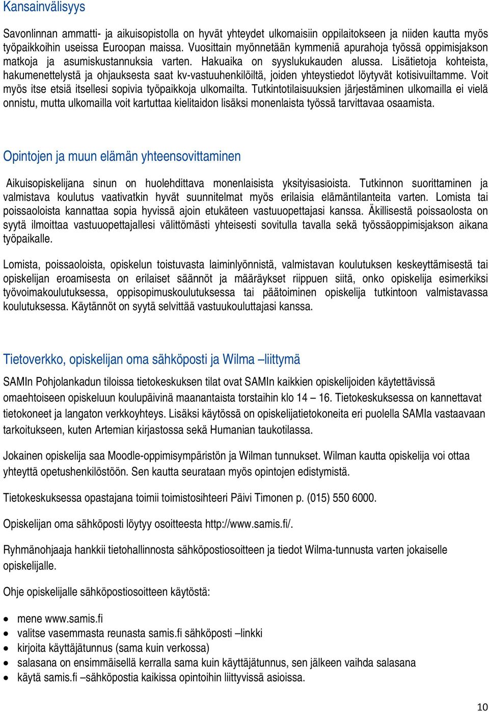 Lisätietoja kohteista, hakumenettelystä ja ohjauksesta saat kv-vastuuhenkilöiltä, joiden yhteystiedot löytyvät kotisivuiltamme. Voit myös itse etsiä itsellesi sopivia työpaikkoja ulkomailta.