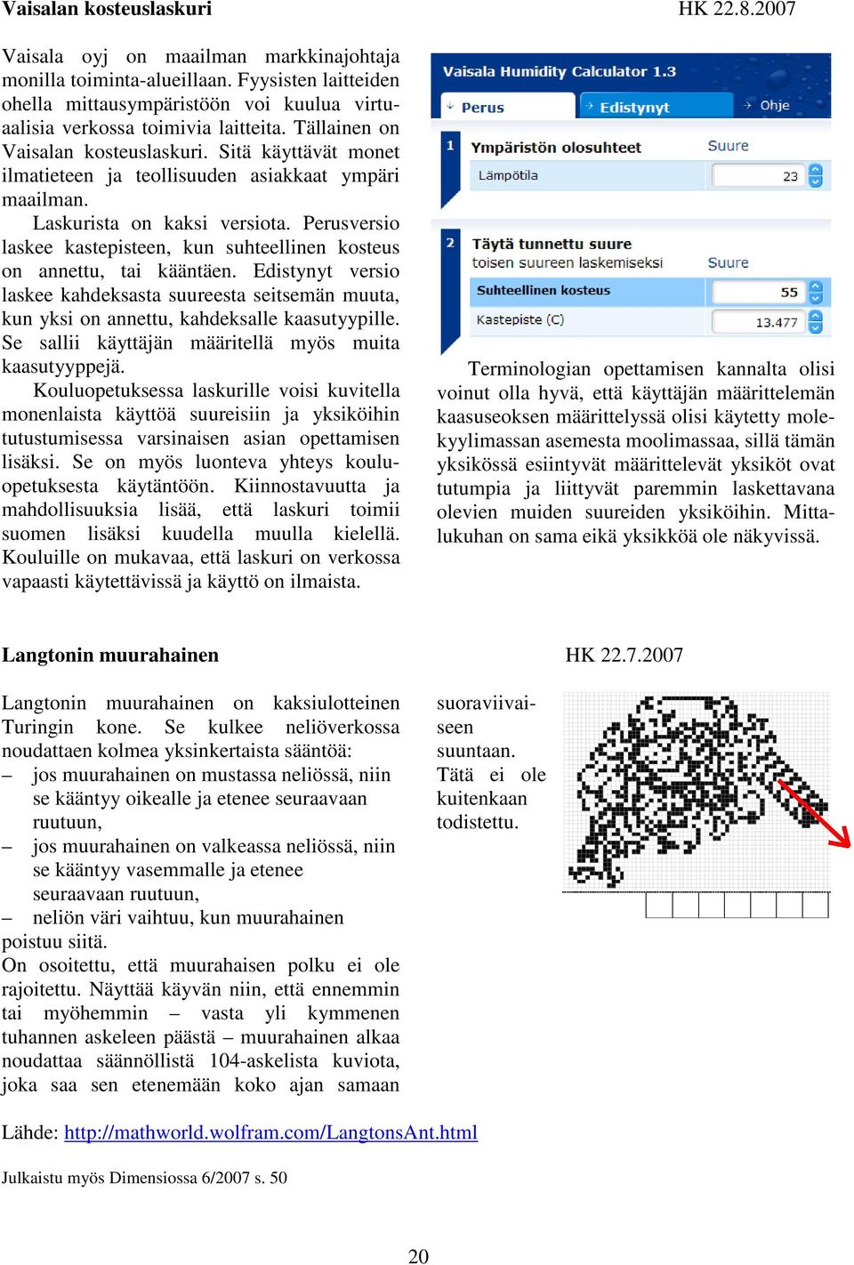 Sitä käyttävät monet ilmatieteen ja teollisuuden asiakkaat ympäri maailman. Laskurista on kaksi versiota. Perusversio laskee kastepisteen, kun suhteellinen kosteus on annettu, tai kääntäen.