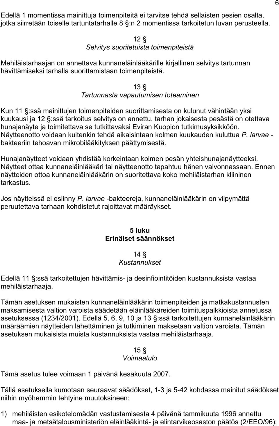 13 Tartunnasta vapautumisen toteaminen Kun 11 :ssä mainittujen toimenpiteiden suorittamisesta on kulunut vähintään yksi kuukausi ja 12 :ssä tarkoitus selvitys on annettu, tarhan jokaisesta pesästä on