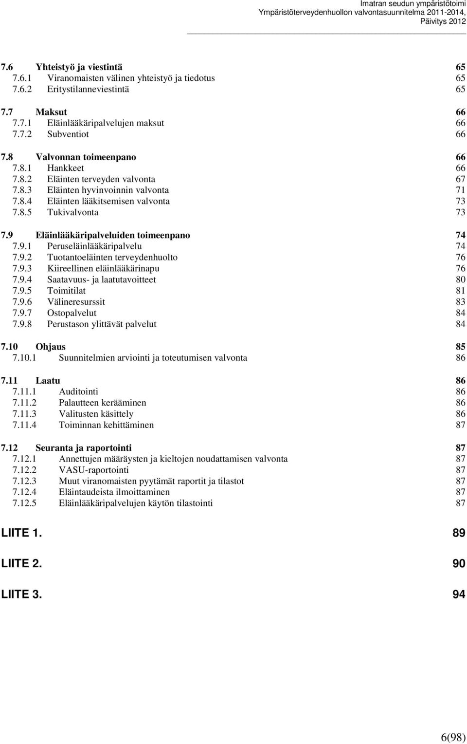 9 Eläinlääkäripalveluiden toimeenpano 74 7.9.1 Peruseläinlääkäripalvelu 74 7.9.2 Tuotantoeläinten terveydenhuolto 76 7.9.3 Kiireellinen eläinlääkärinapu 76 7.9.4 Saatavuus- ja laatutavoitteet 80 7.9.5 Toimitilat 81 7.