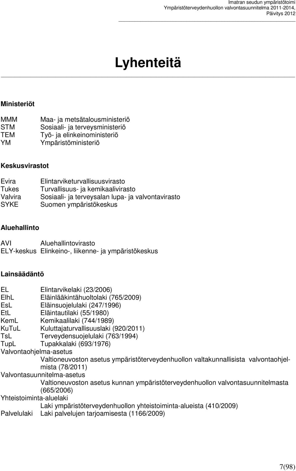 liikenne- ja ympäristökeskus Lainsäädäntö EL Elintarvikelaki (23/2006) ElhL Eläinlääkintähuoltolaki (765/2009) EsL Eläinsuojelulaki (247/1996) EtL Eläintautilaki (55/1980) KemL Kemikaalilaki