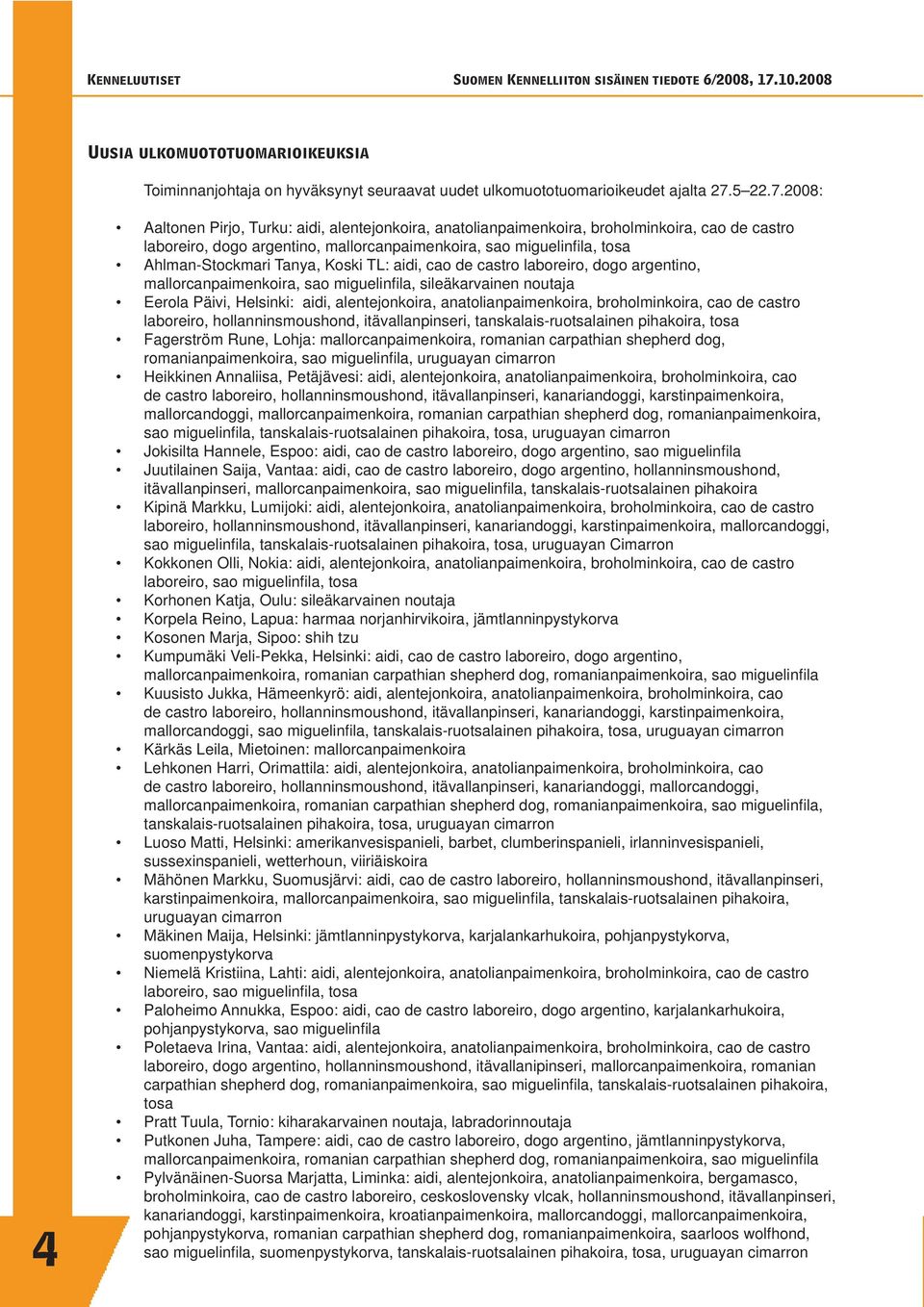 2008: 4 Aaltonen Pirjo, Turku: aidi, alentejonkoira, anatolianpaimenkoira, broholminkoira, cao de castro laboreiro, dogo argentino, mallorcanpaimenkoira, sao miguelinfi la, tosa Ahlman-Stockmari