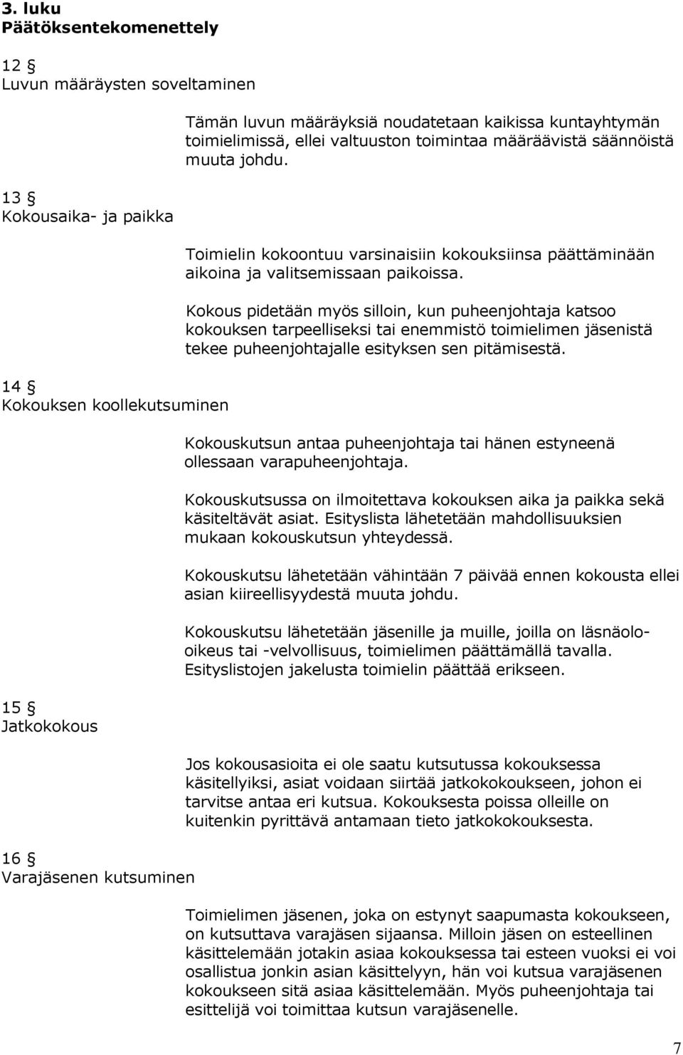 Kokous pidetään myös silloin, kun puheenjohtaja katsoo kokouksen tarpeelliseksi tai enemmistö toimielimen jäsenistä tekee puheenjohtajalle esityksen sen pitämisestä.