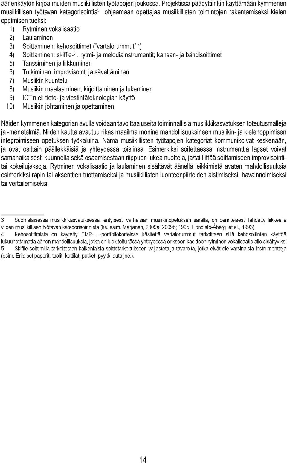 2) Laulaminen 3) Soittaminen: kehosoittimet ( vartalorummut 4 ) 4) Soittaminen: skiffle- 5, rytmi- ja melodiainstrumentit; kansan- ja bändisoittimet 5) Tanssiminen ja liikkuminen 6) Tutkiminen,