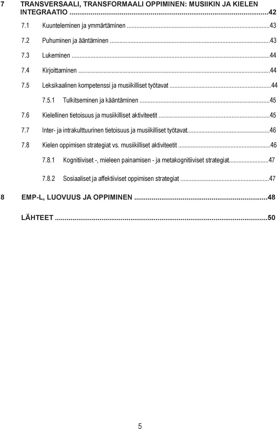 6 Kielellinen tietoisuus ja musiikilliset aktiviteetit...45 7.7 Inter- ja intrakulttuurinen tietoisuus ja musiikilliset työtavat...46 7.8 Kielen oppimisen strategiat vs.