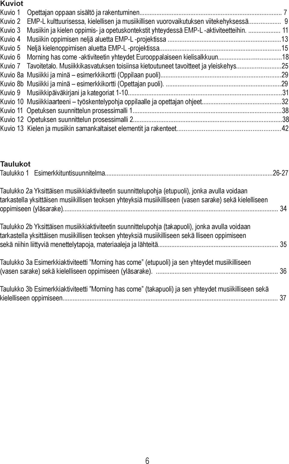 ..13 Kuvio 5 Neljä kielenoppimisen aluetta EMP-L -projektissa...15 Kuvio 6 Morning has come -aktiviteetin yhteydet Eurooppalaiseen kielisalkkuun...18 Kuvio 7 Tavoitetalo.