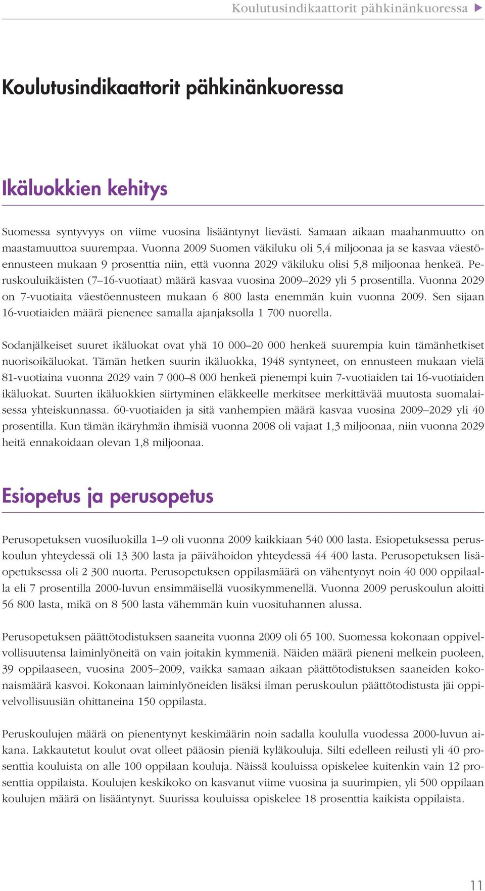 Vuonna 2009 Suomen väkiluku oli 5,4 miljoonaa ja se kasvaa väestöennusteen mukaan 9 prosenttia niin, että vuonna 2029 väkiluku olisi 5,8 miljoonaa henkeä.