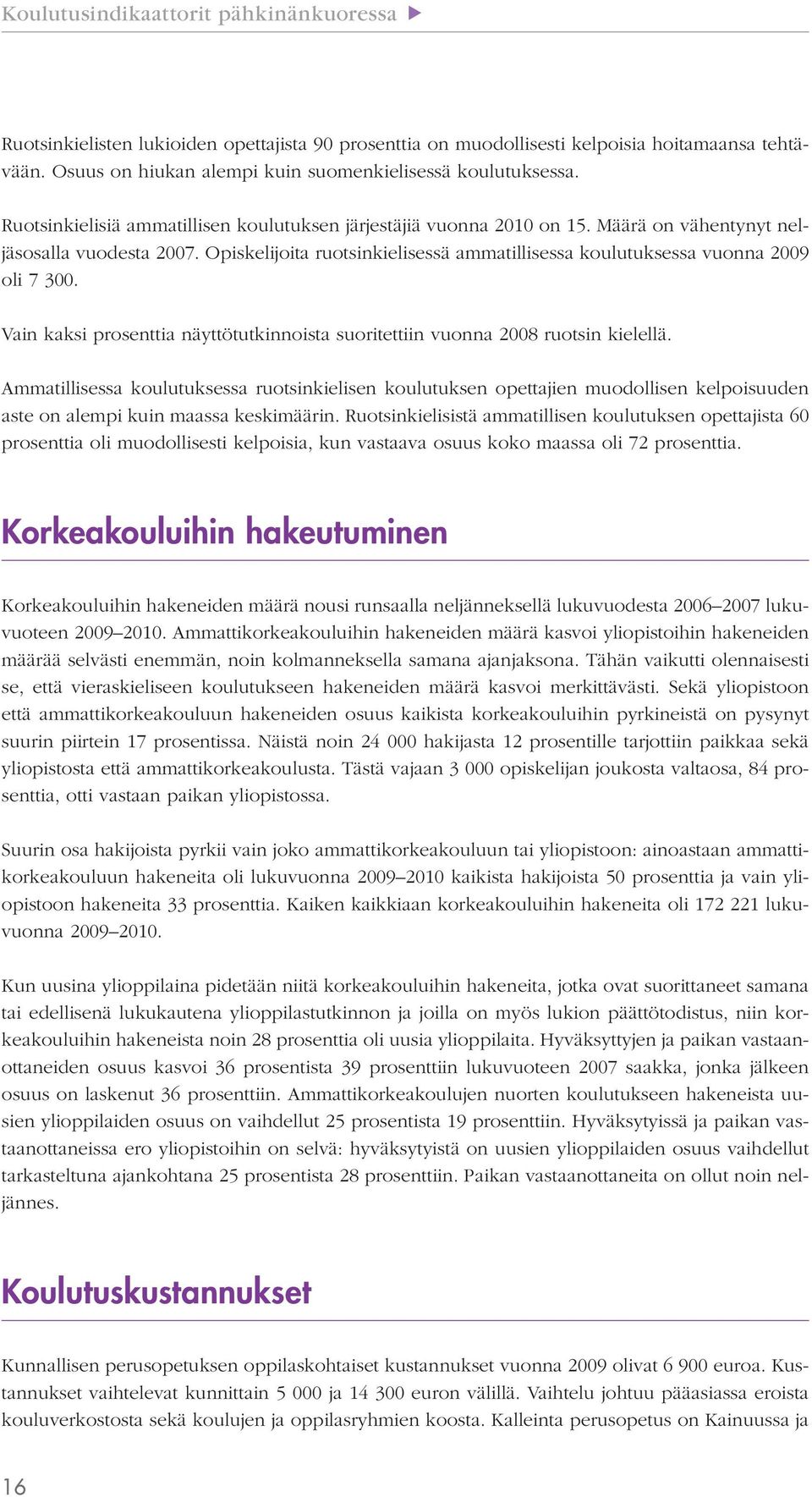 Opiskelijoita ruotsinkielisessä ammatillisessa koulutuksessa vuonna 2009 oli 7 300. Vain kaksi prosenttia näyttötutkinnoista suoritettiin vuonna 2008 ruotsin kielellä.