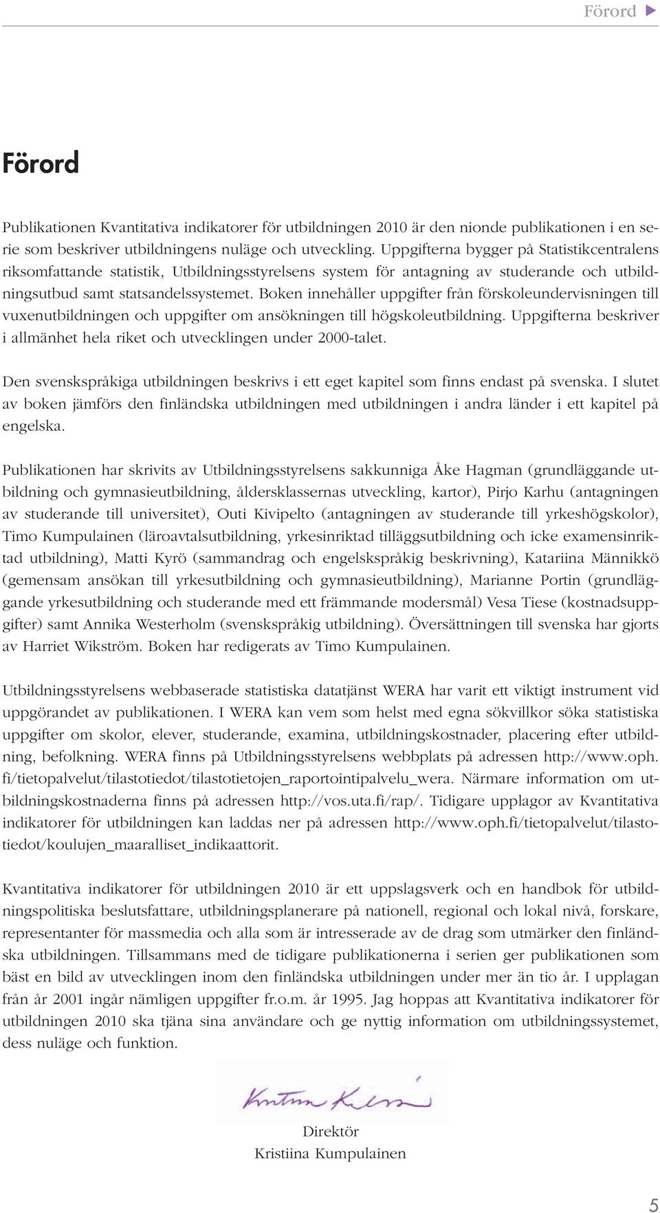 Boken innehåller uppgifter från förskoleundervisningen till vuxenutbildningen och uppgifter om ansökningen till högskoleutbildning.