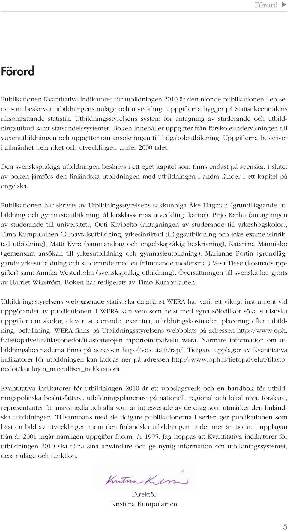 Boken innehåller uppgifter från förskoleundervisningen till vuxenutbildningen och uppgifter om ansökningen till högskoleutbildning.