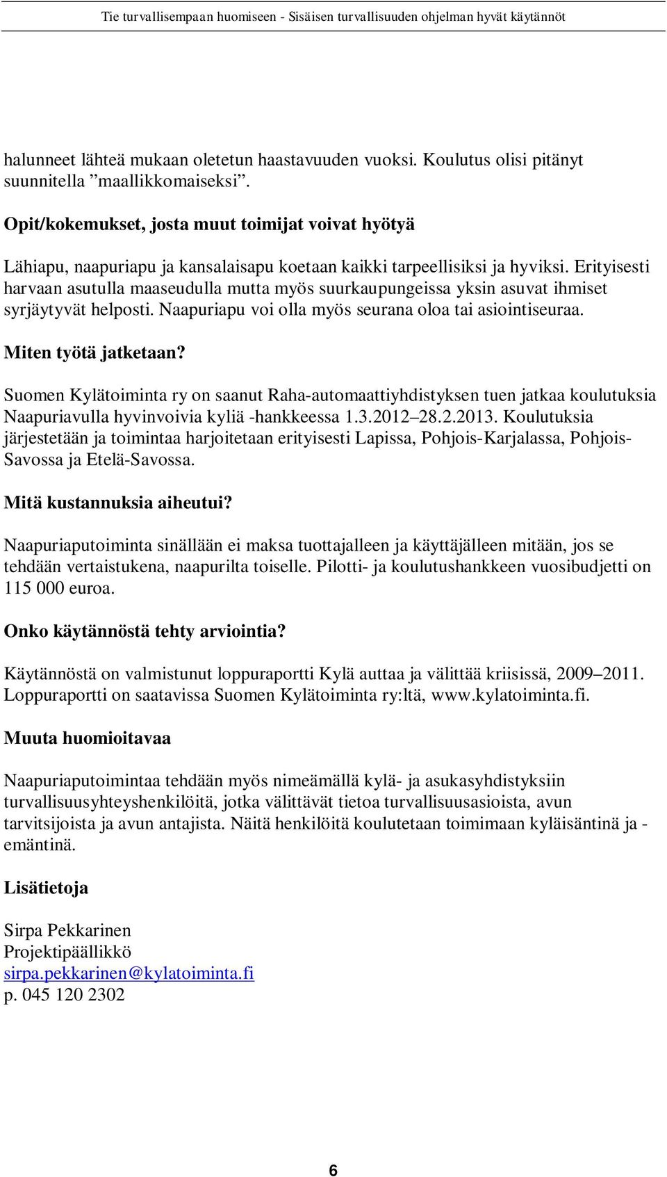 Erityisesti harvaan asutulla maaseudulla mutta myös suurkaupungeissa yksin asuvat ihmiset syrjäytyvät helposti. Naapuriapu voi olla myös seurana oloa tai asiointiseuraa. Miten työtä jatketaan?