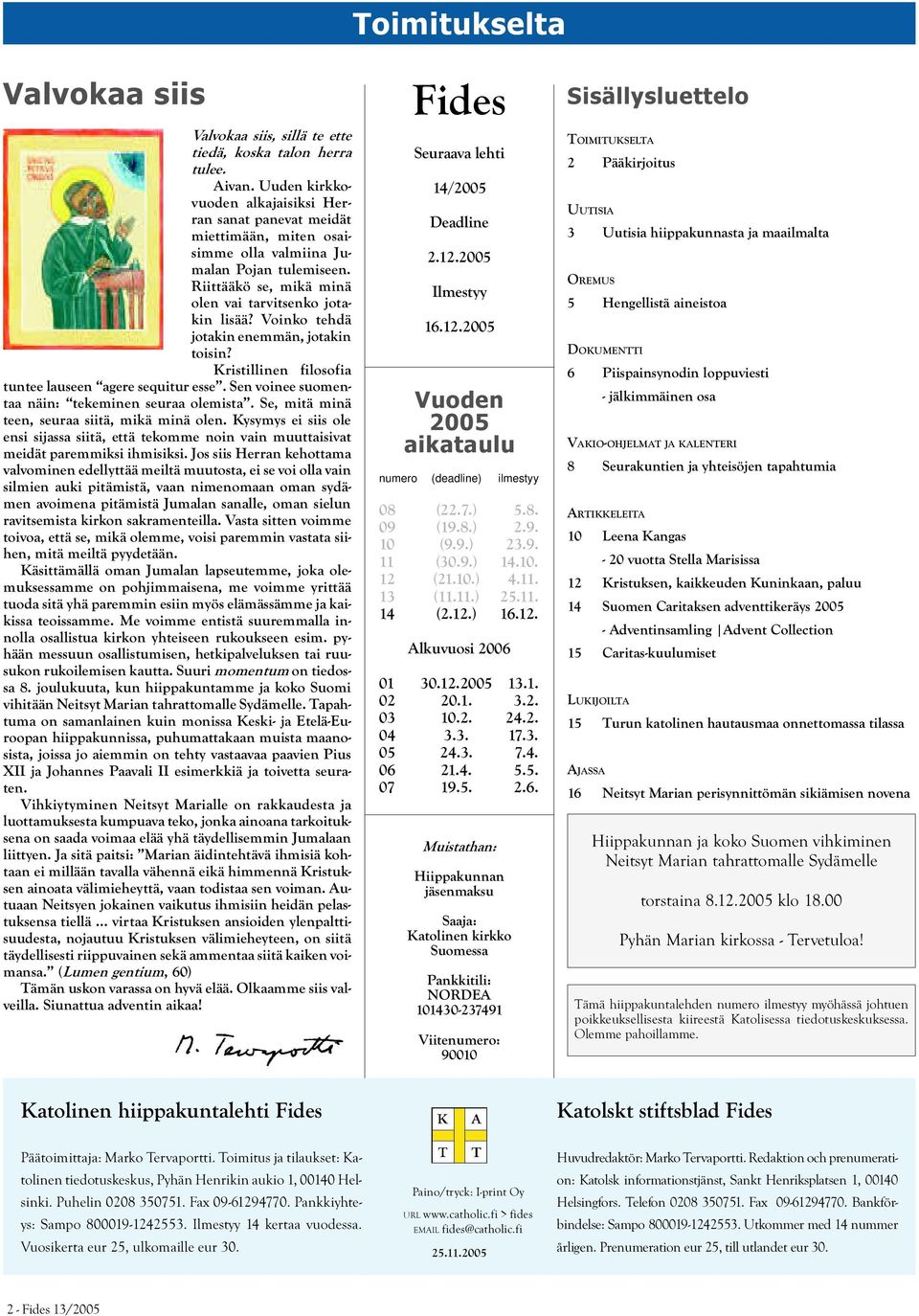 Voinko tehdä jotakin enemmän, jotakin toisin? Kristillinen filosofia tuntee lauseen agere sequitur esse. Sen voinee suomentaa näin: tekeminen seuraa olemista.