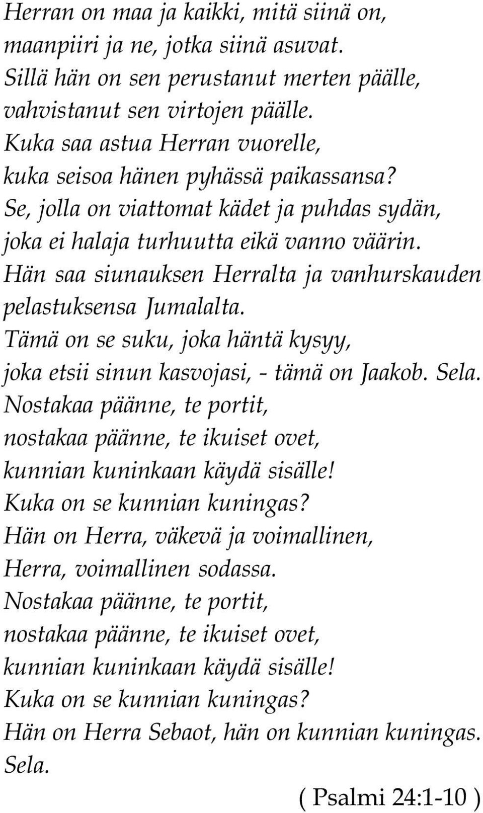 Hän saa siunauksen Herralta ja vanhurskauden pelastuksensa Jumalalta. Tämä on se suku, joka häntä kysyy, joka etsii sinun kasvojasi, - tämä on Jaakob. Sela.